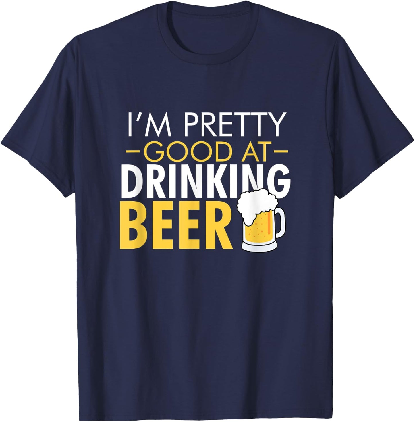 I'm Pretty Good at Drinking Beer funny T-Shirt - T-Shirt | Navy