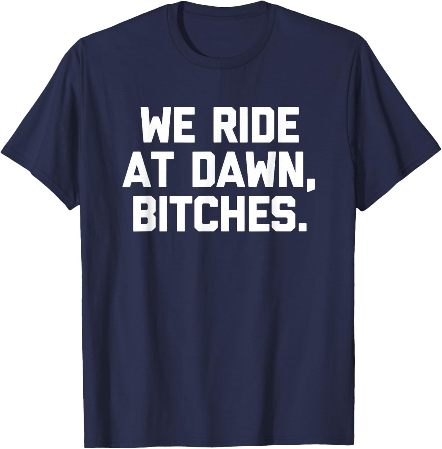 We Ride At Dawn, Bitches - Funny Saying Sarcastic Novelty T-Shirt - T-Shirt | Navy
