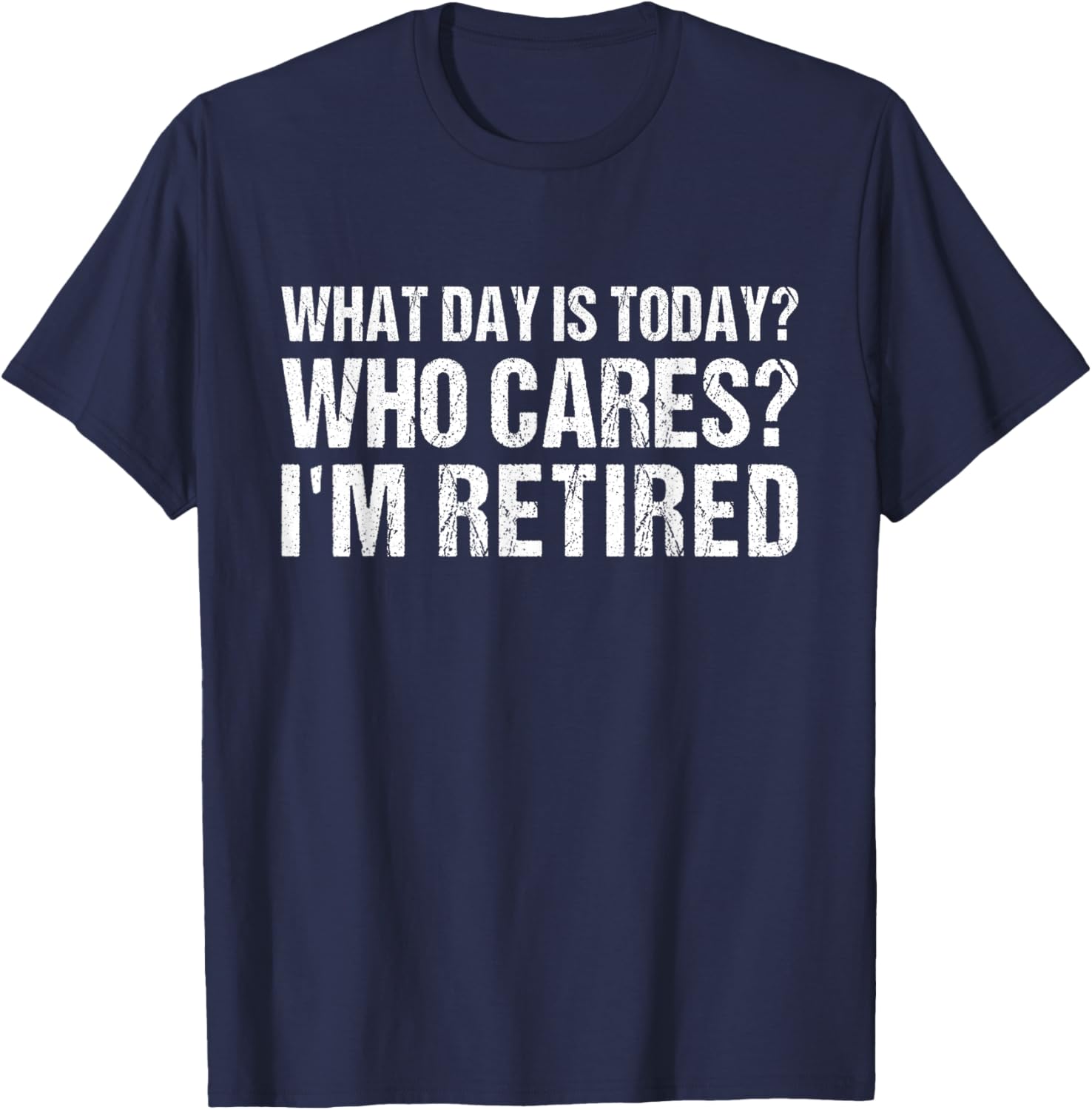 What Day Is Today Who Cares I'm Retired Funny Retirement T-Shirt - T-Shirt | Navy