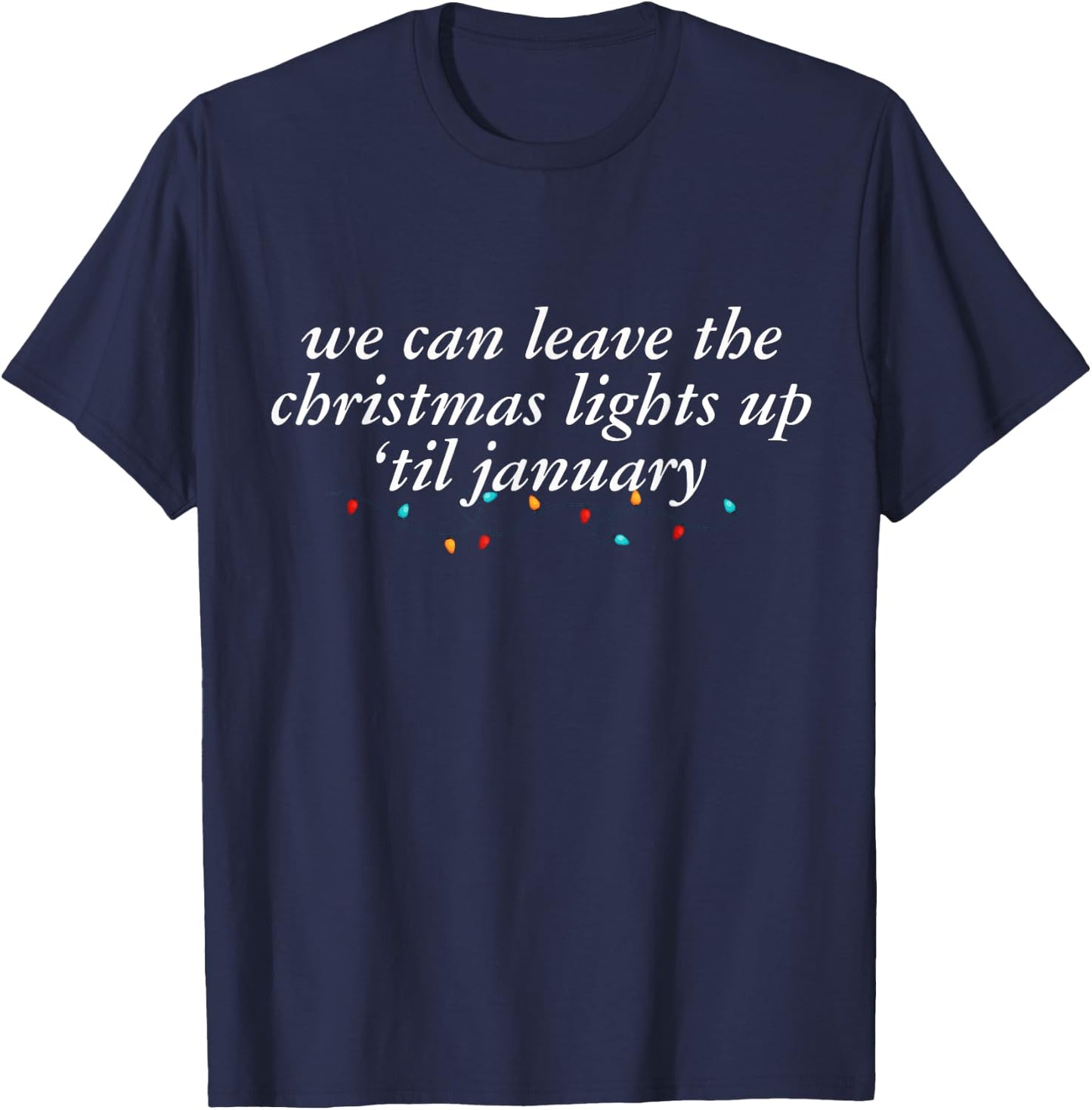 We Can Leave The Christmas Lights Up Til January T-Shirt - T-Shirt | Navy