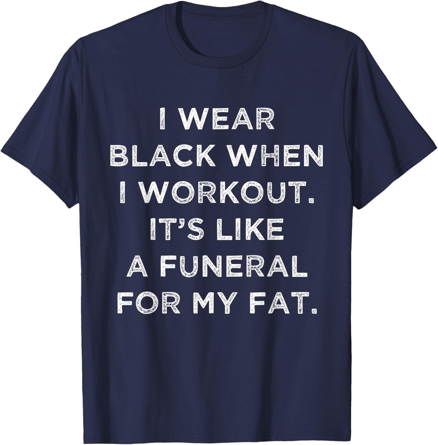 I Wear Black When I Workout, Its Like A Funeral For My Fat. T-Shirt - T-Shirt | Navy
