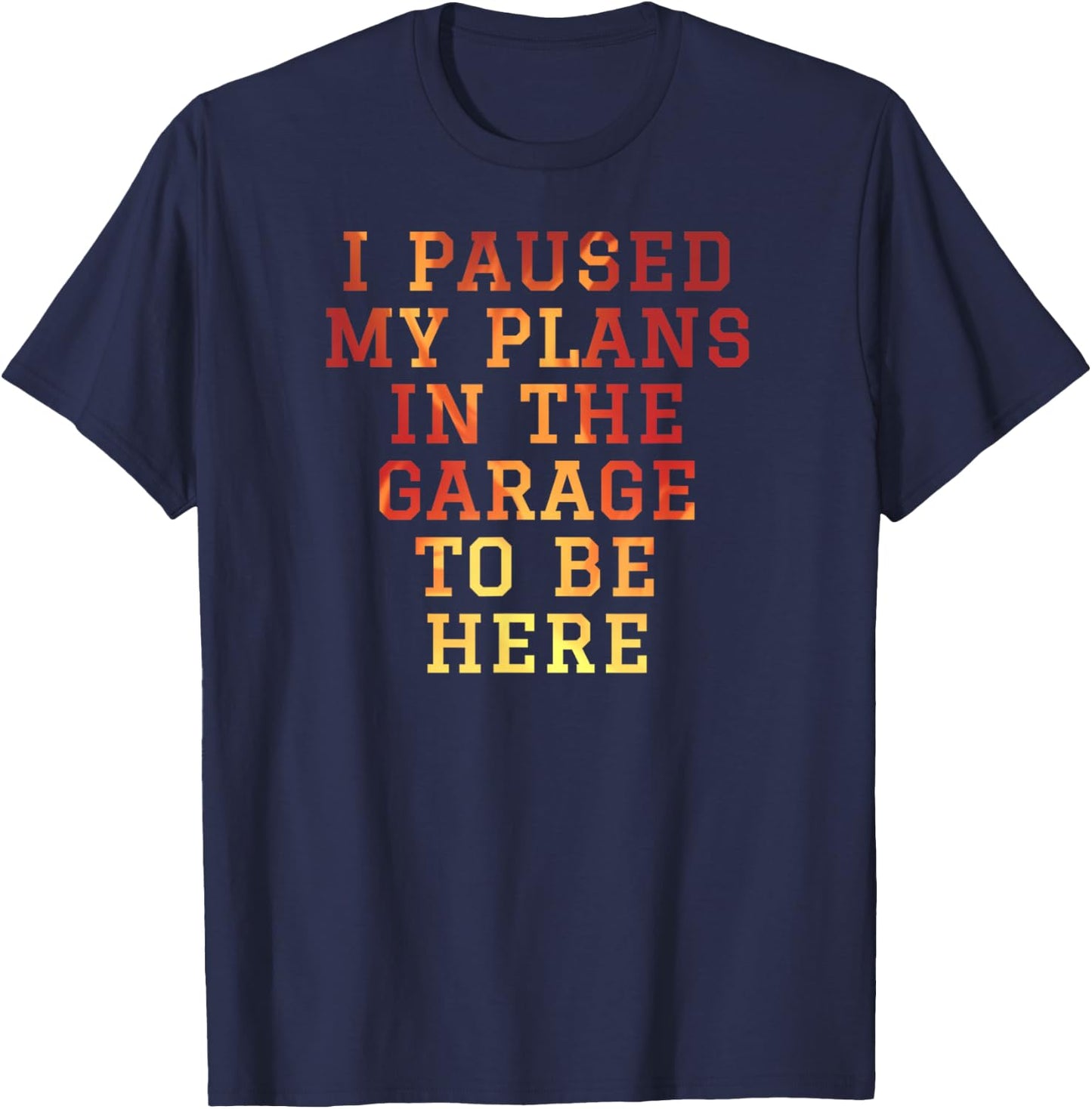 I Paused My Plans In The Garage To Be Here Dad Joke T-Shirt - T-Shirt | Navy