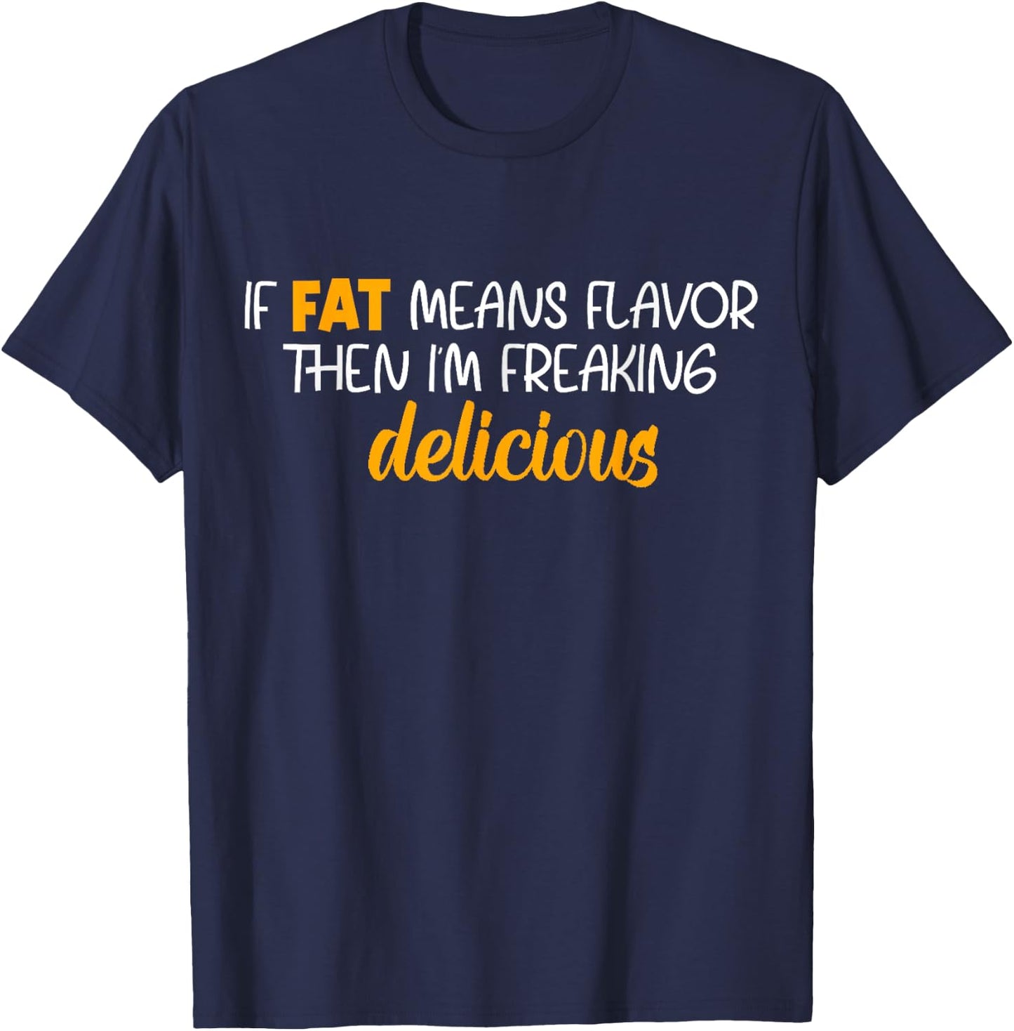 If Fat Means Flavor Then I'm Delicious Shirt Funny Foodie T-Shirt - T-Shirt | Navy