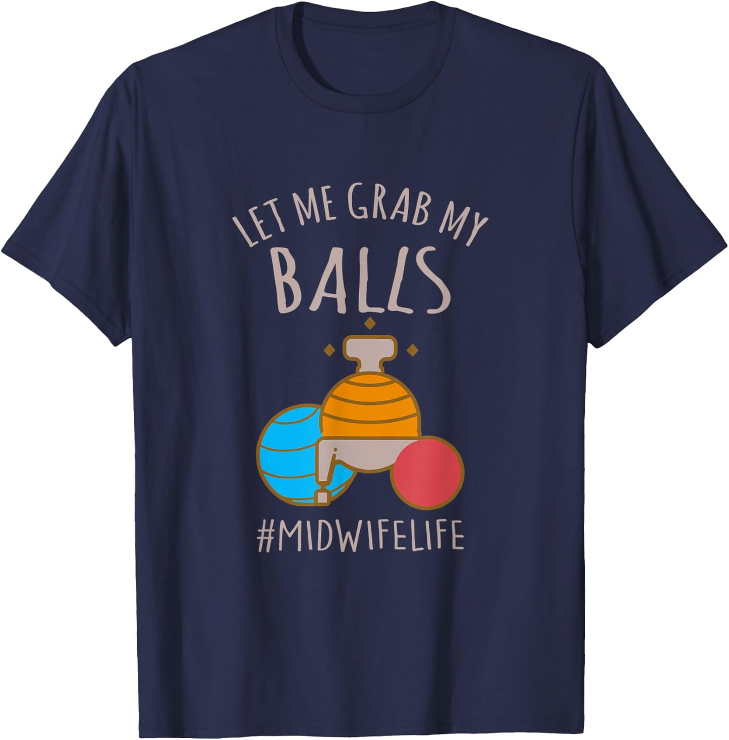 Let Me Grab My Balls Funny Midwife Life Midwife Childbirth T-Shirt - T-Shirt | Navy