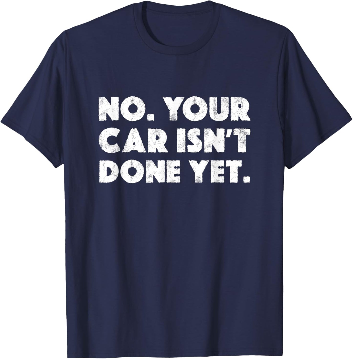 No Your Car Isn't Done Yet Funny Auto Mechanic Gag Gift T-Shirt - T-Shirt | Navy