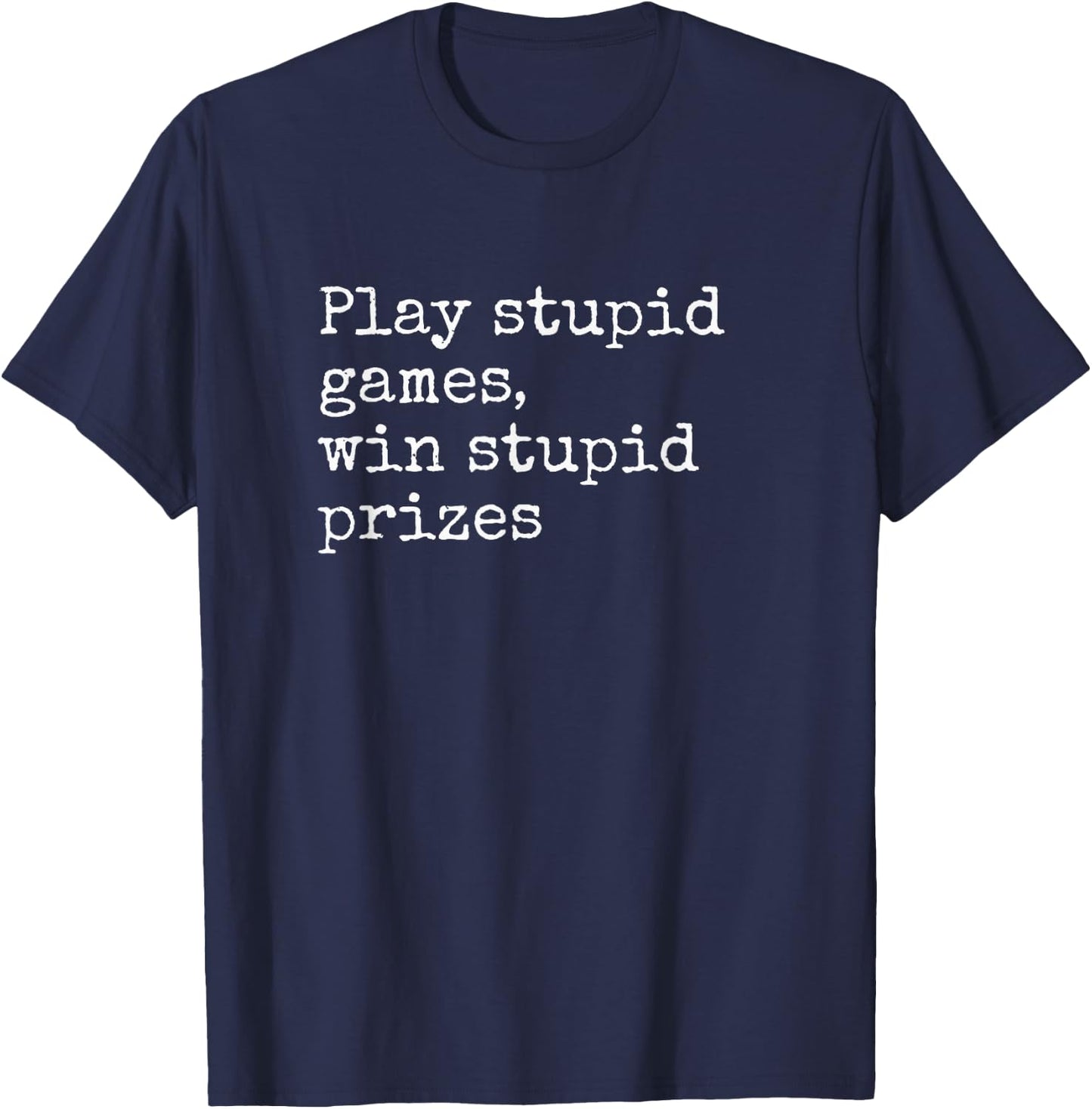 Play Stupid Games Win Stupid Prizes Funny Saying Quote Joke T-Shirt - T-Shirt | Navy