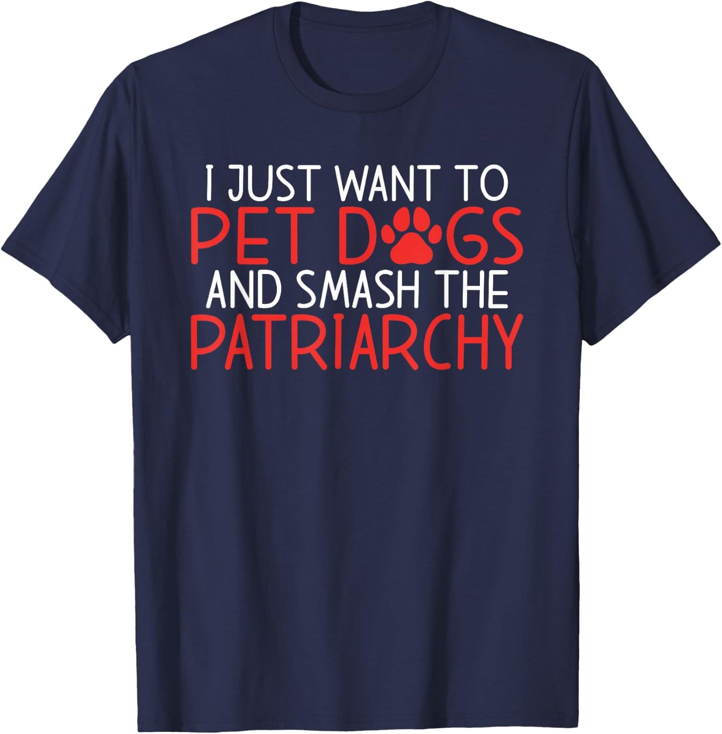 I just want to pet Dogs and smash the Patriarchy Feminism T-Shirt - T-Shirt | Navy