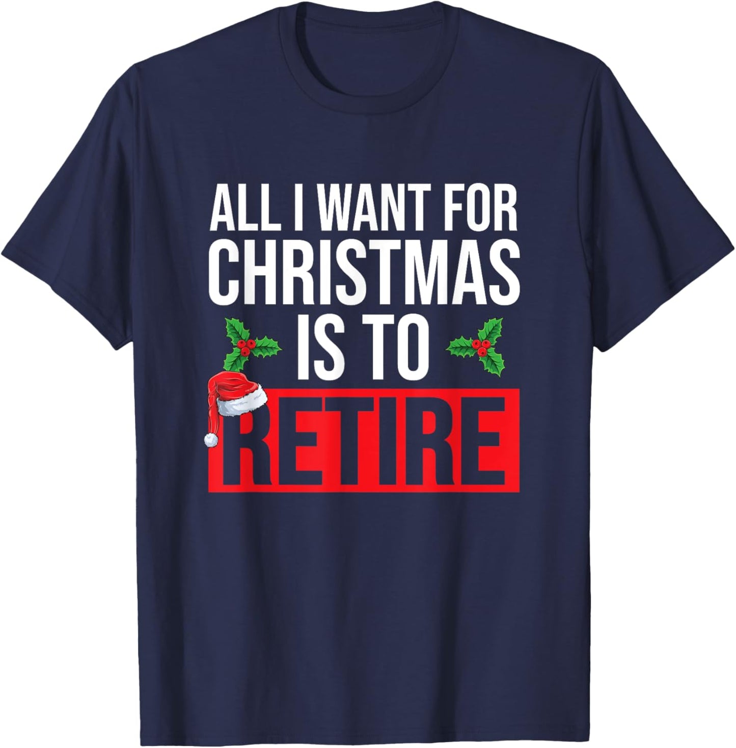 All I Want For Christmas Is To Retire Christmas Retirement T-Shirt - T-Shirt | Navy