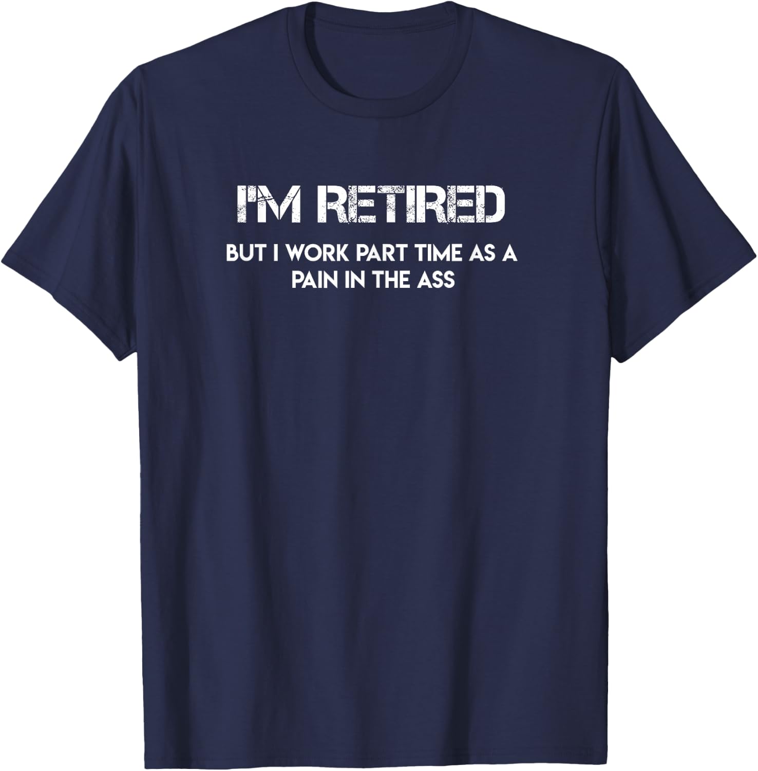 I'm Retired but I Work Part Time as a Pain in the Ass T-Shirt - T-Shirt | Navy