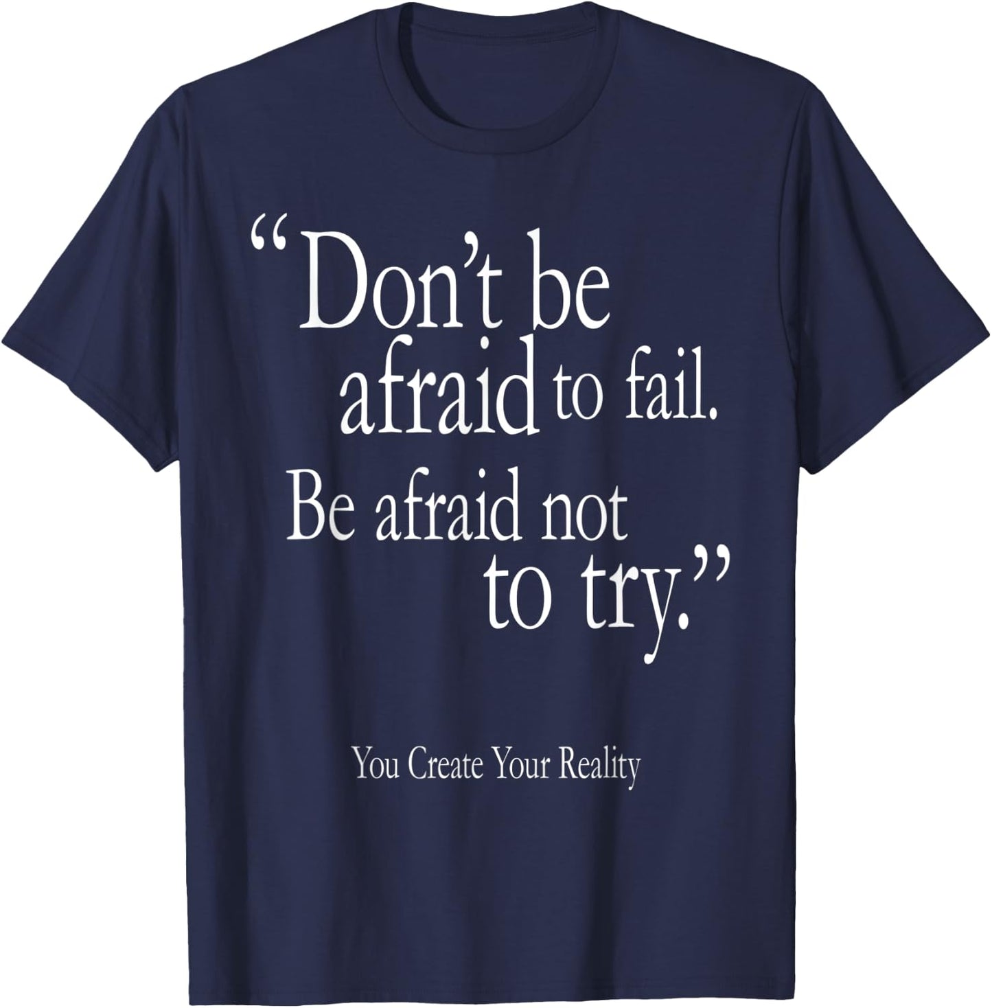 Don't Be Afraid To Fail Be Afraid Not To Try Create Reality T-Shirt - T-Shirt | Navy