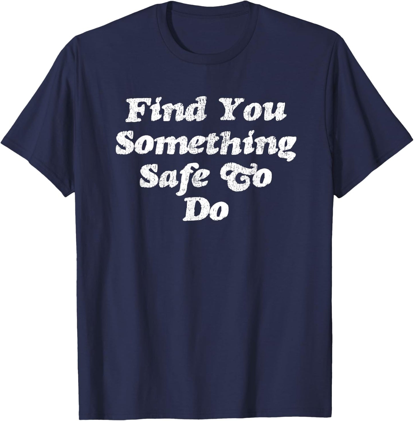 Find You Something Safe To Do - Funny Gag Gift T-Shirt - T-Shirt | Navy