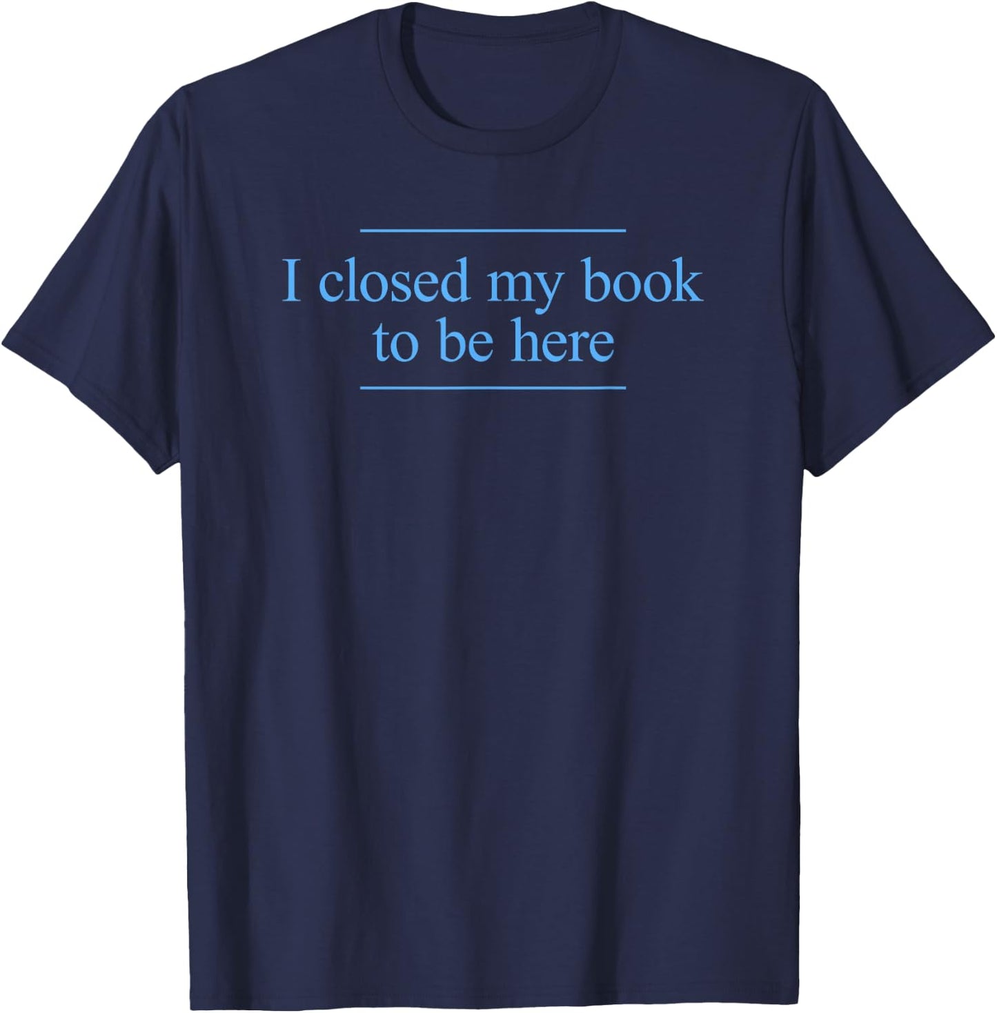 I Closed My Book To Be Here T-Shirt - T-Shirt | Navy