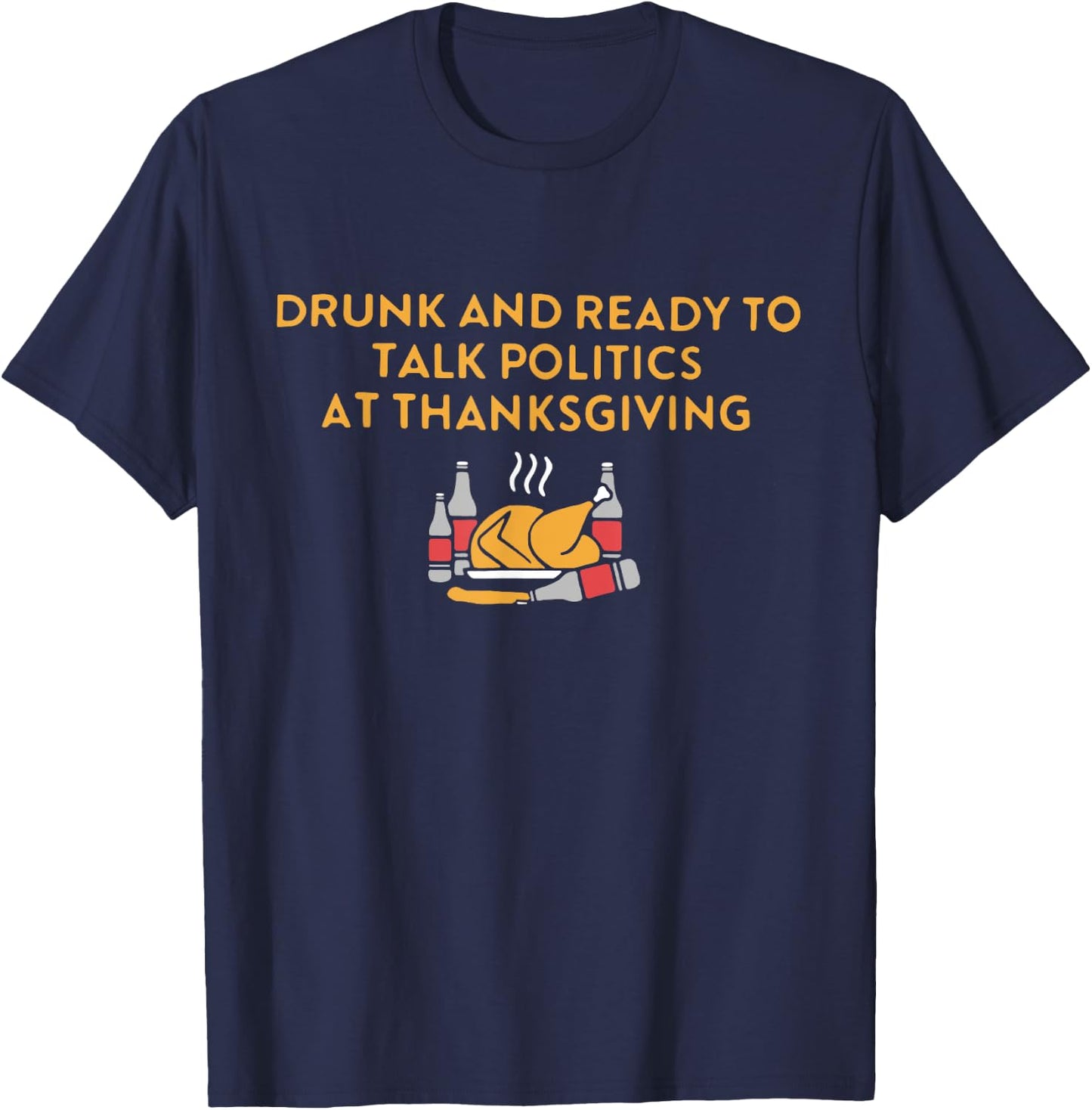Drunk And Ready To Talk Politics at Thanksgiving Turkey Day T-Shirt - T-Shirt | Navy