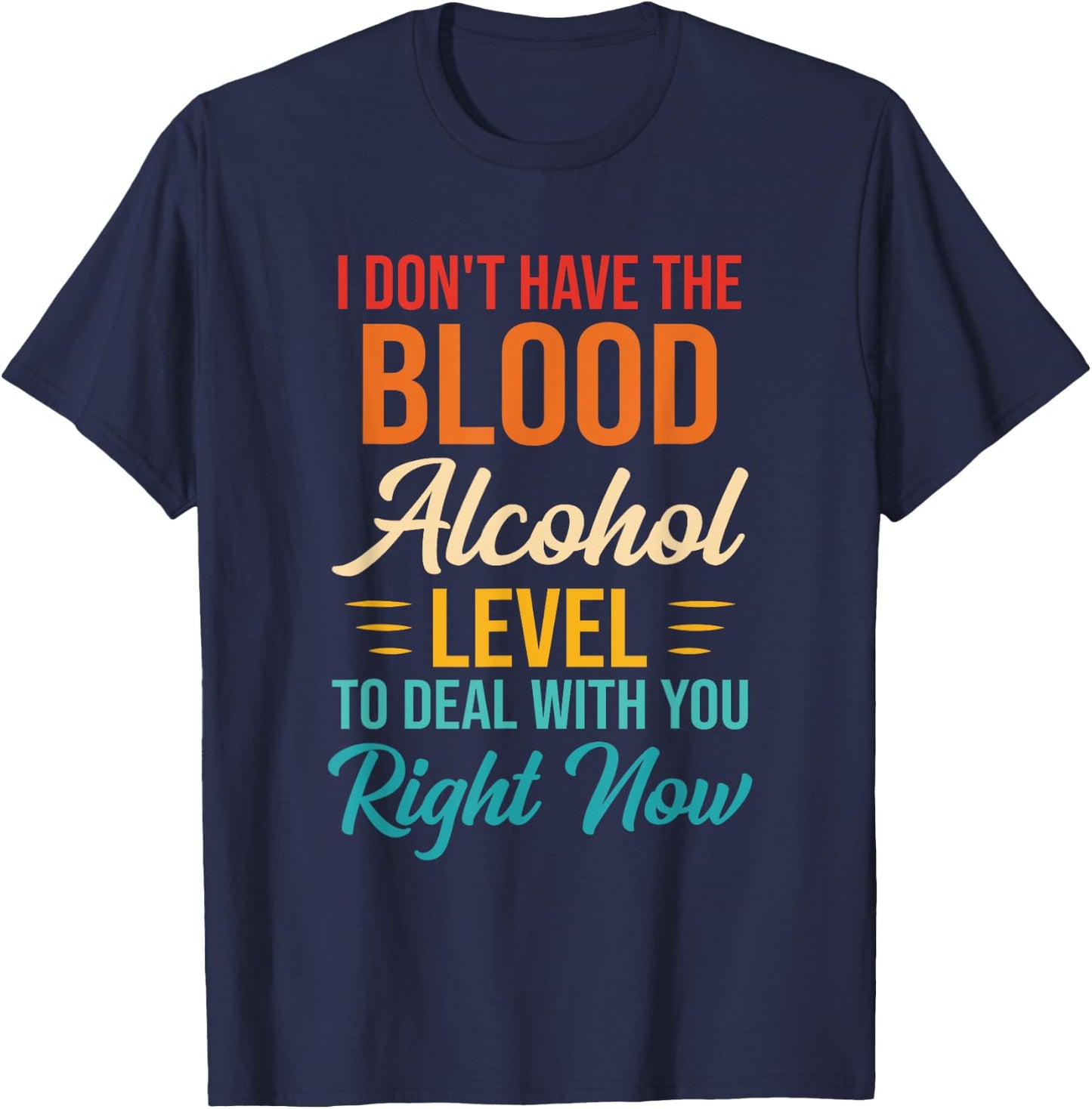 I Don't Have The Blood Alcohol Level To Deal With You T-Shirt - T-Shirt | Navy