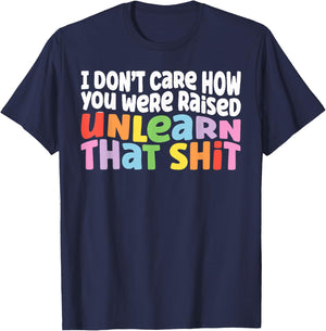 I Don't Care How You Were Raised Unlearn That Shit T-Shirt - T-Shirt | Navy