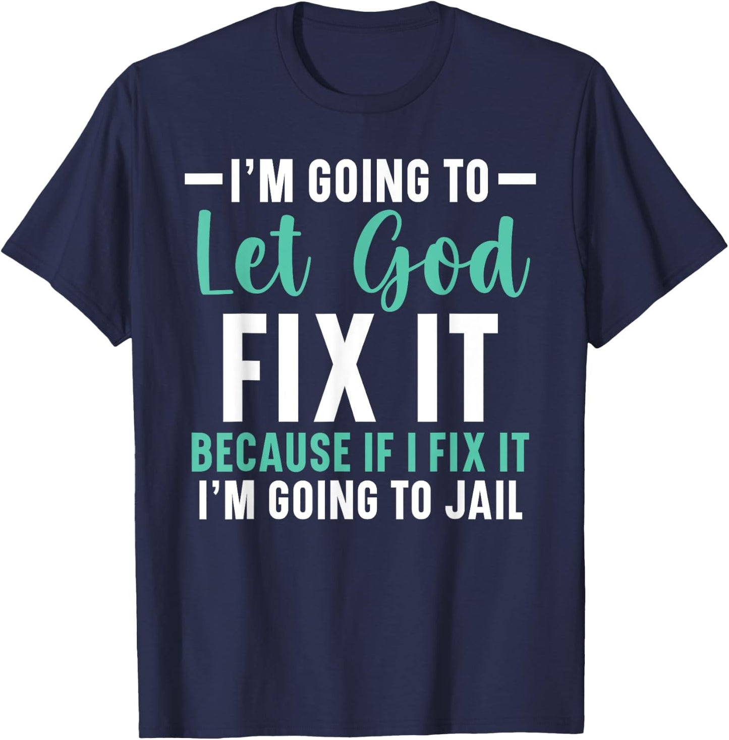 I'm Going To Let God Fix It If I Fix It I'm Going To Jail T-Shirt - T-Shirt | Navy