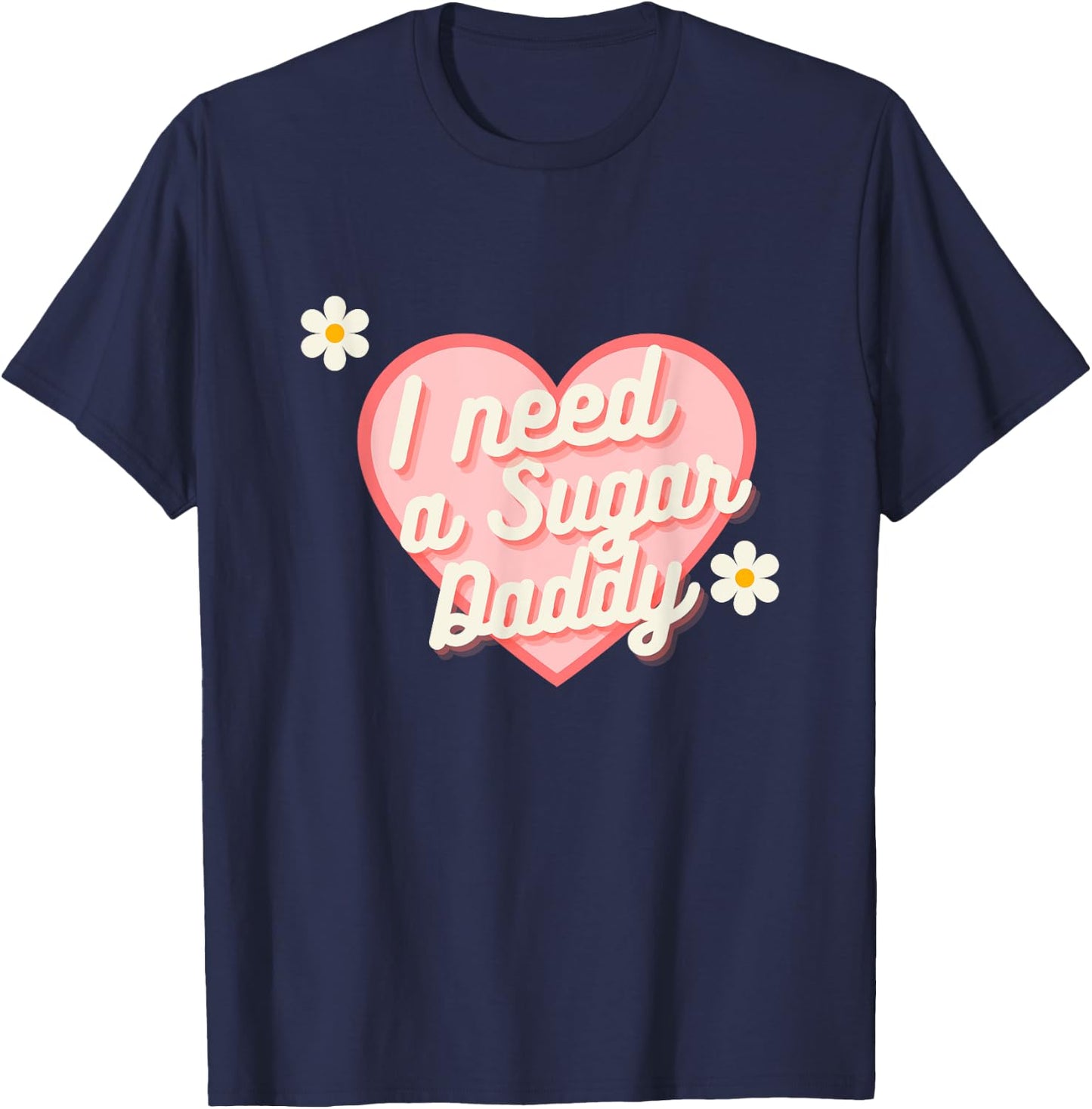 Cute Heart - I Need A Sugar Daddy T-Shirt - T-Shirt | Navy