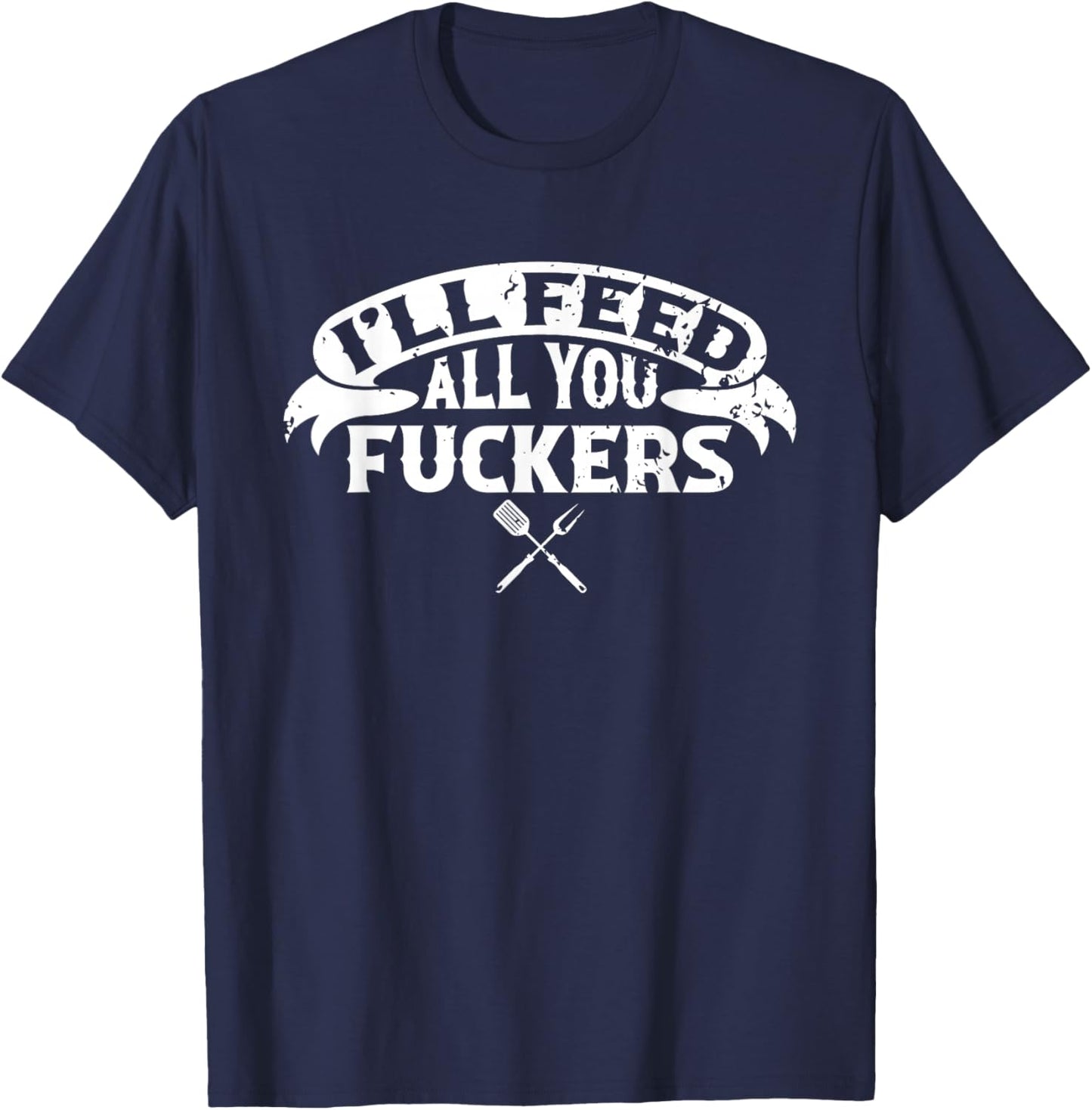 BBQ Dad I'll Feed All You Fuckers Barbecue Chef T-Shirt - T-Shirt | Navy