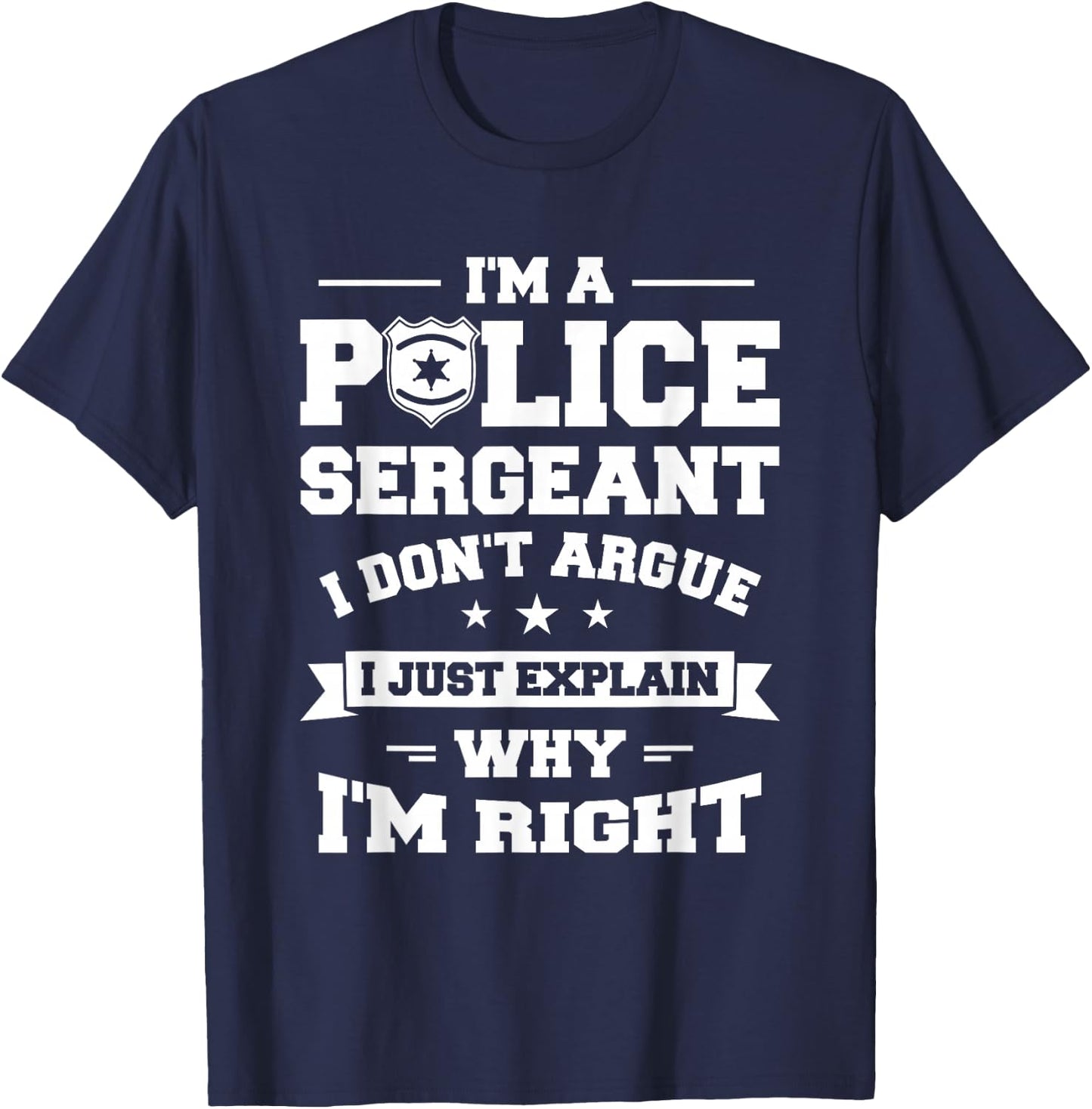 I Don't Argue I Just Explain Why I'm Right Police Sergeant T-Shirt - T-Shirt | Navy