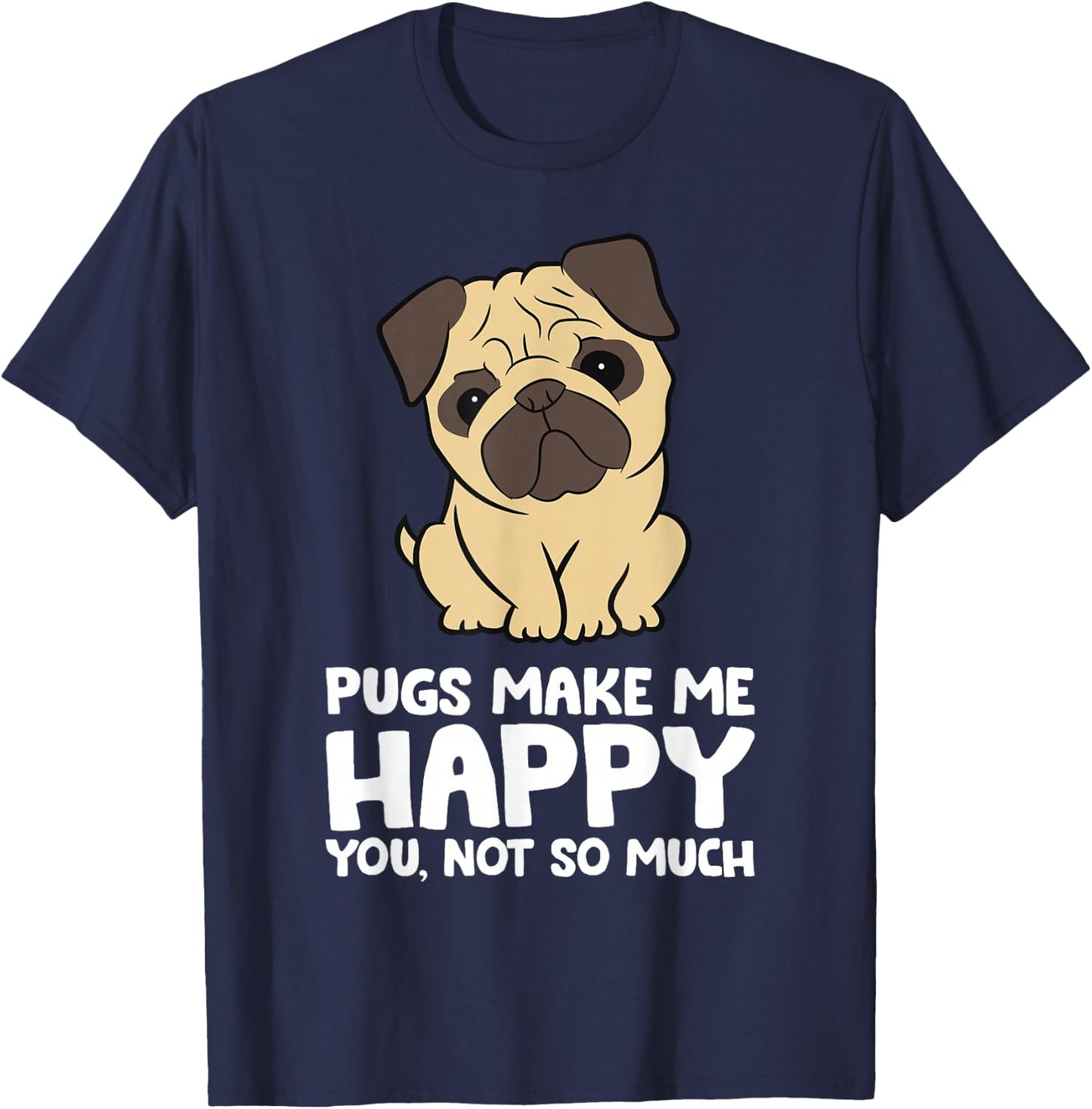Pugs Make Me Happy You Not So Much Funny Pug T-Shirt - T-Shirt | Navy