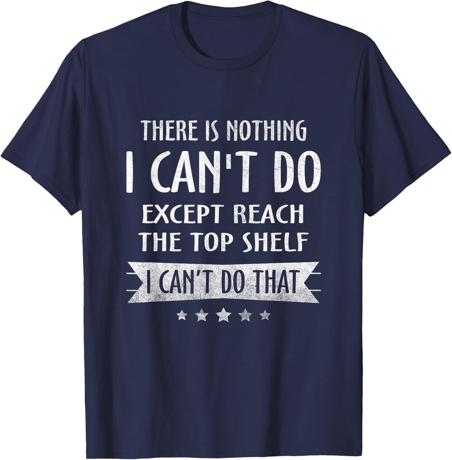 There Is Nothing I Can't Do Except Reach The Top Shelf T-Shirt - T-Shirt | Navy