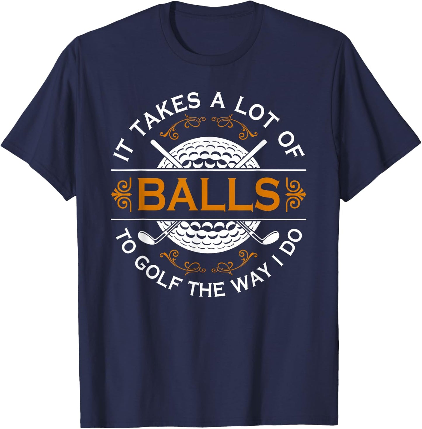Golf Gifts Golfers With Balls Funny Saying It Takes A Lot of Balls To Golf Like I Do Black T-Shirt - T-Shirt | Navy