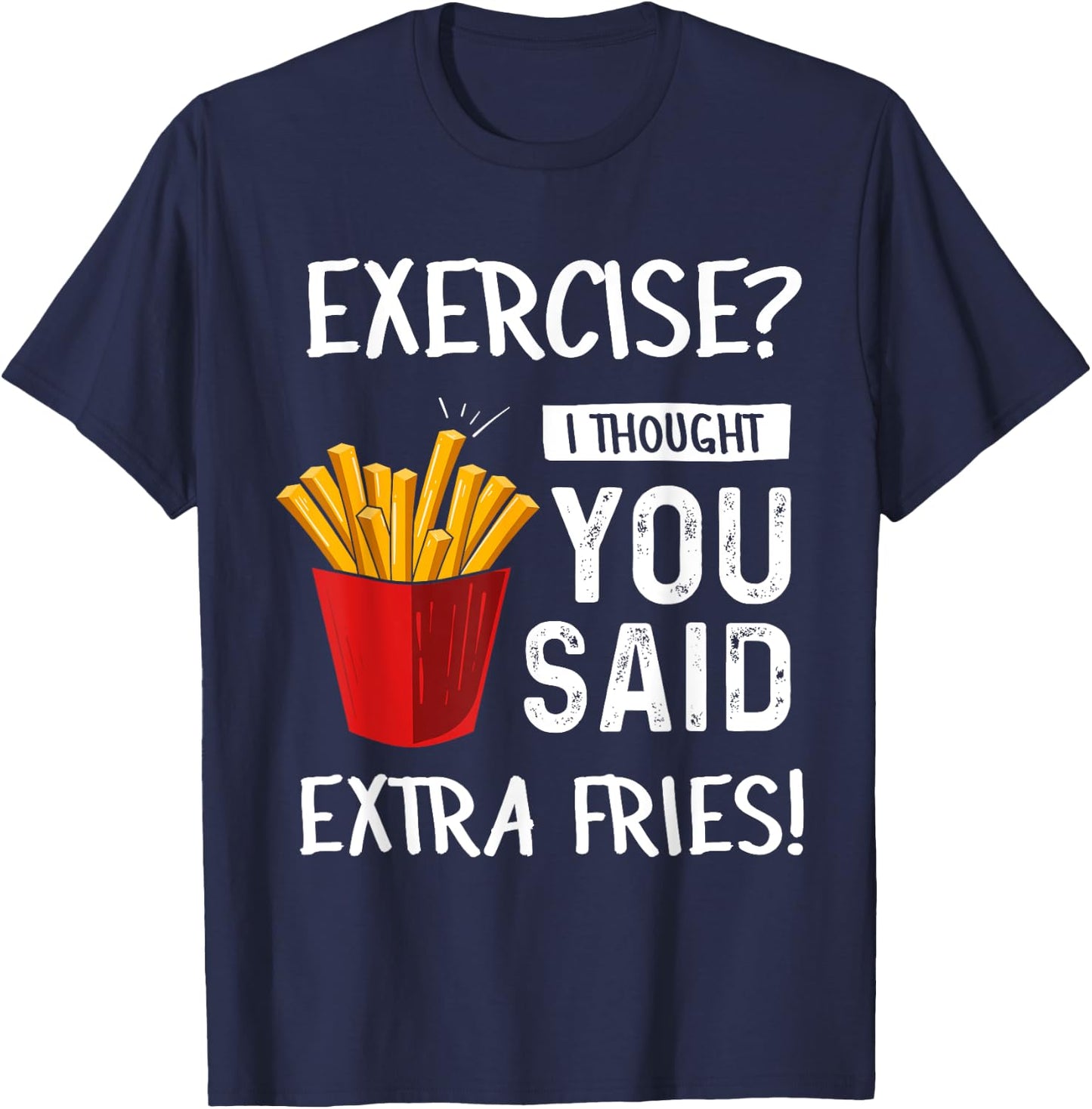 Exercise? I Thought You Said Extra Fries Funny Gym Workout T-Shirt - T-Shirt | Navy