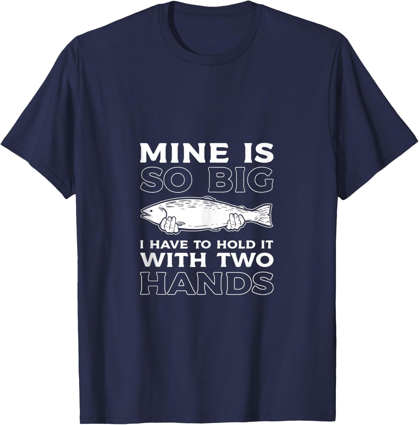 Mine Is So Big I Have To Hold It With Two Hands Fishing Fish T-Shirt - T-Shirt | Navy
