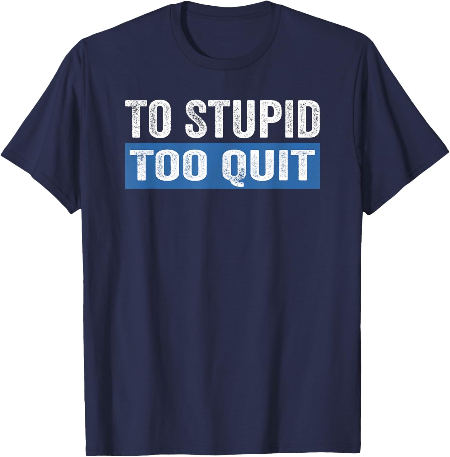 To Stupid Too Quit Workout Funny Gym Weightlifting T-Shirt - T-Shirt | Navy