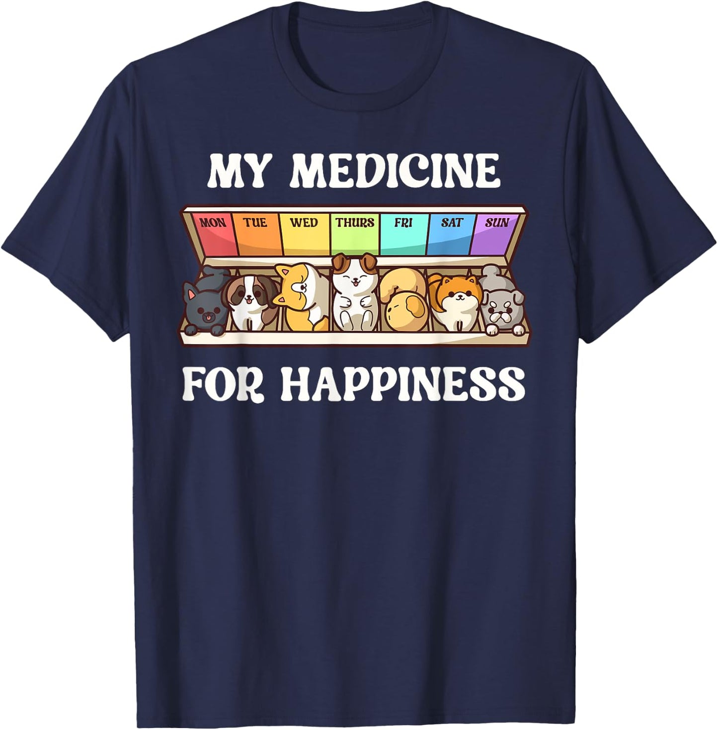 My Medicine For Happiness Dogs Every Day Dog Lover T-Shirt - T-Shirt | Navy