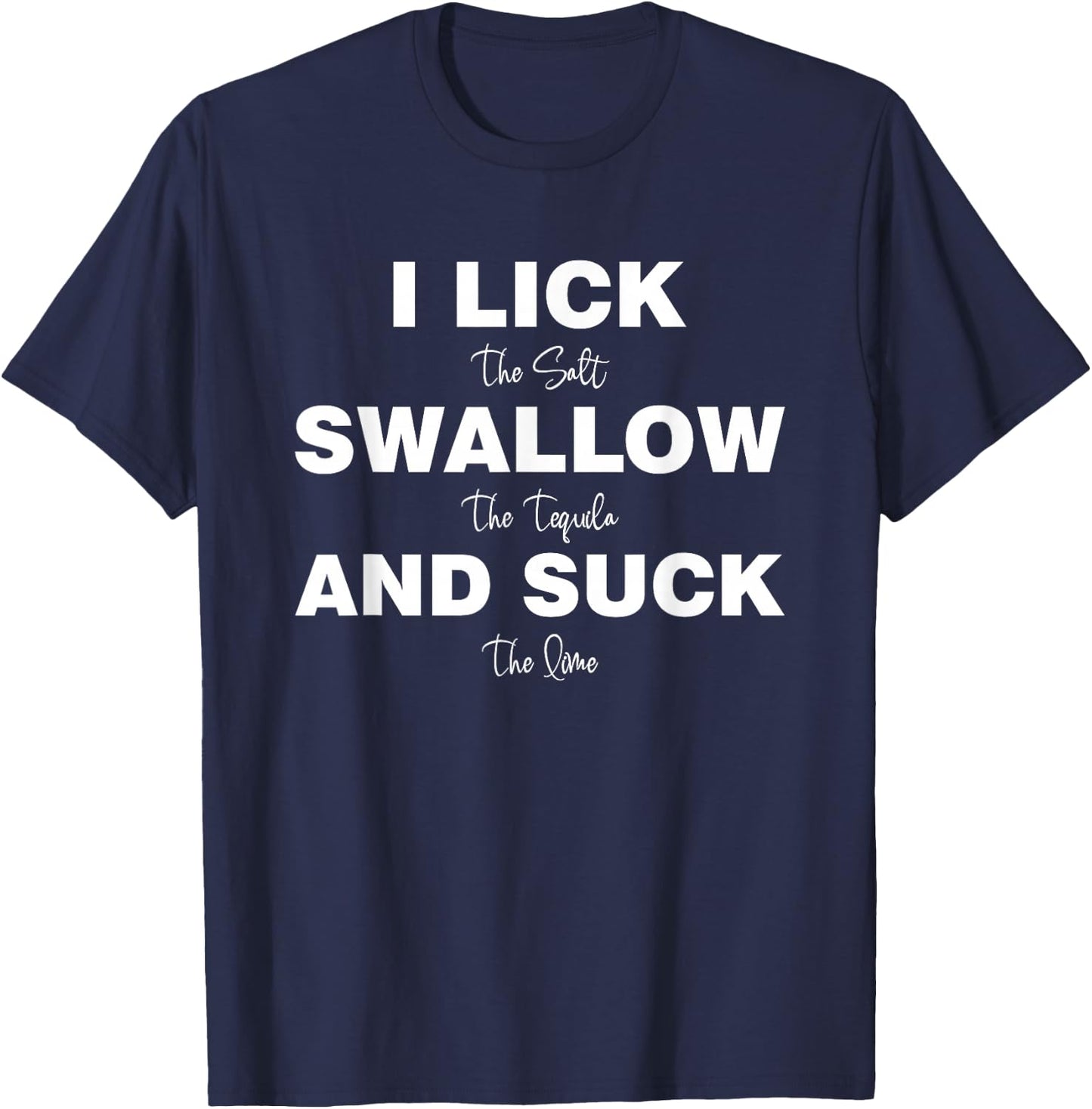 I lick the Salt, Swallow the Tequila and Suck the lime T-Shirt - T-Shirt | Navy