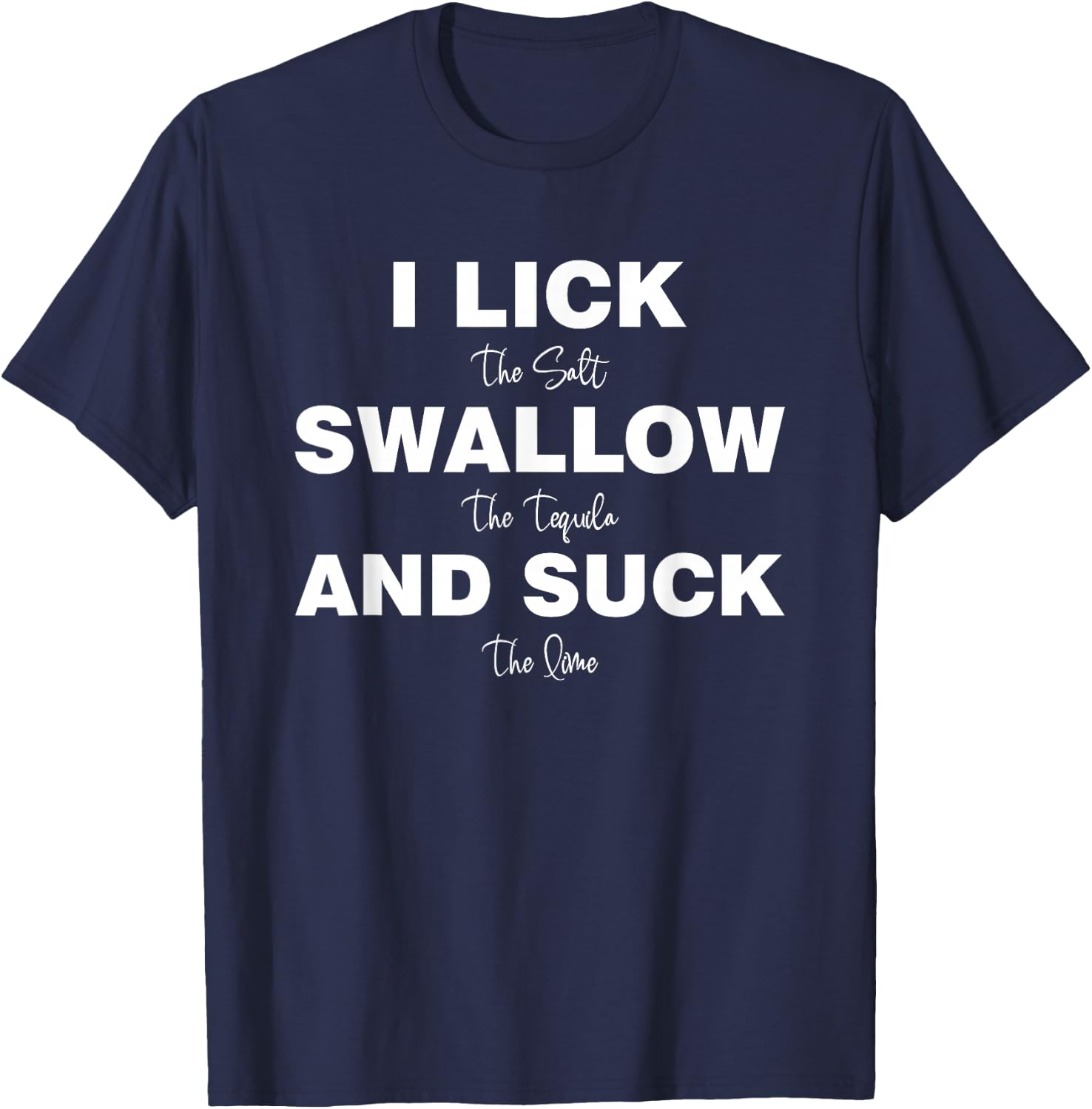 I lick the Salt, Swallow the Tequila and Suck the lime T-Shirt - T-Shirt | Navy