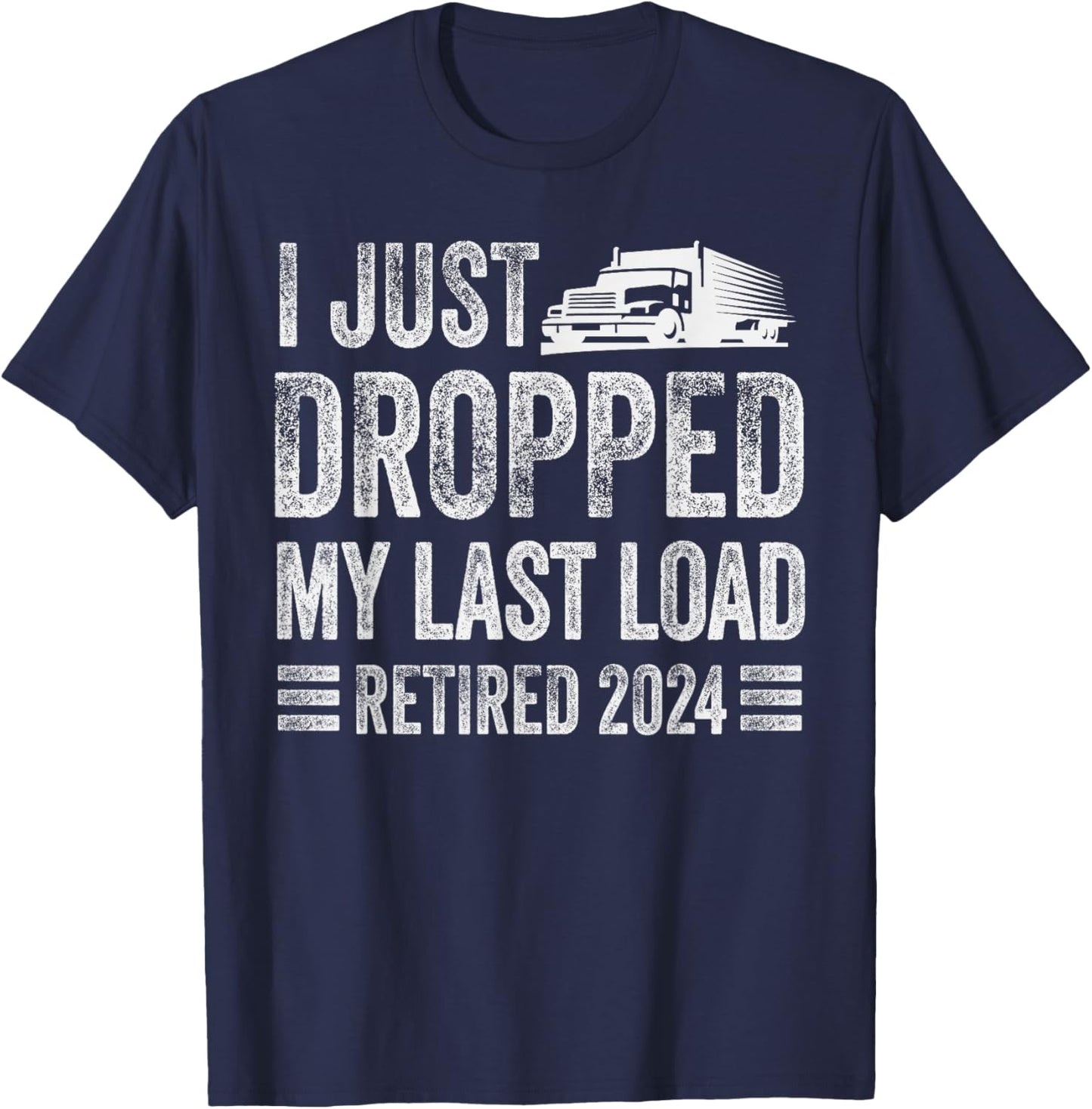 I Just Dropped My Last Load Funny Trucker Retirement T-Shirt - T-Shirt | Navy