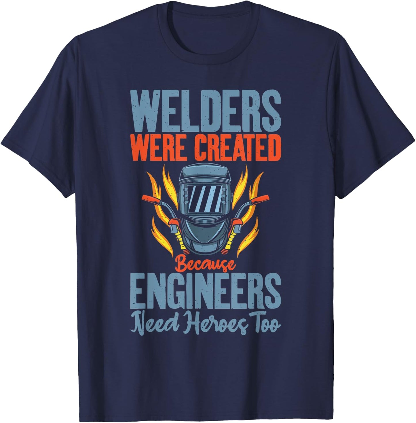 Welders were created because Engineers need Heroes too T-Shirt - T-Shirt | Navy