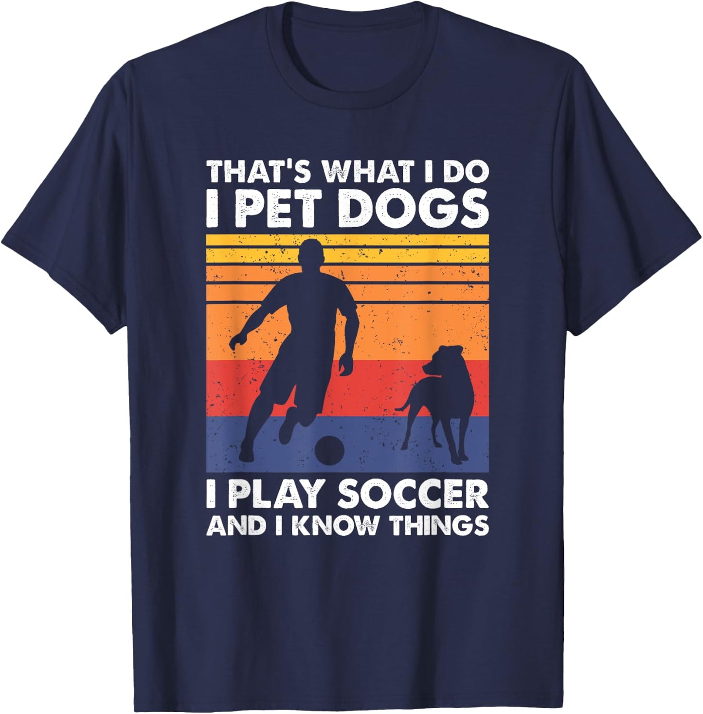 That's What I Do I Play Soccer I Pet Dogs & I Know Things T-Shirt - T-Shirt | Navy
