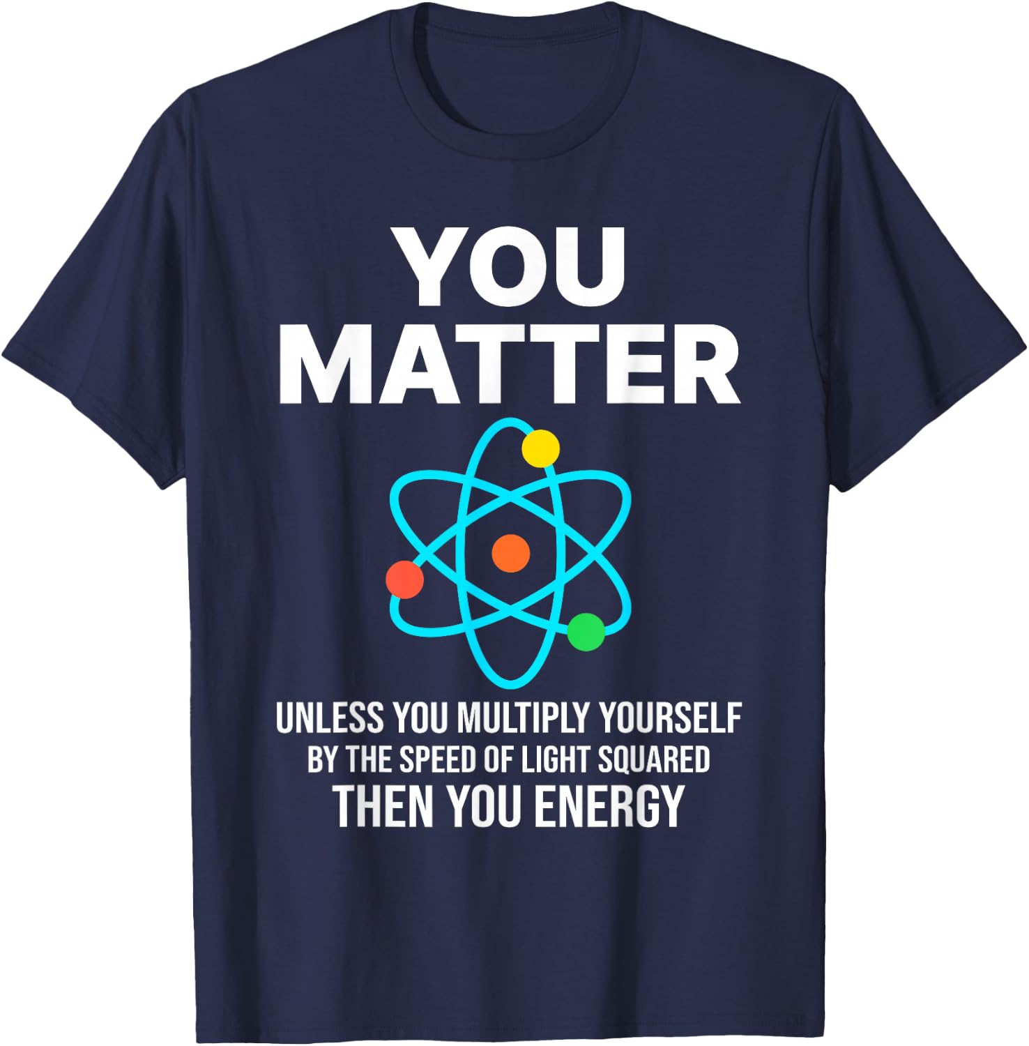 Scientist , You Matter You Energy Funny Nerdy science T-Shirt - T-Shirt | Navy