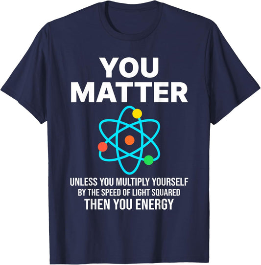 Scientist , You Matter You Energy Funny Nerdy science T-Shirt - T-Shirt | Navy