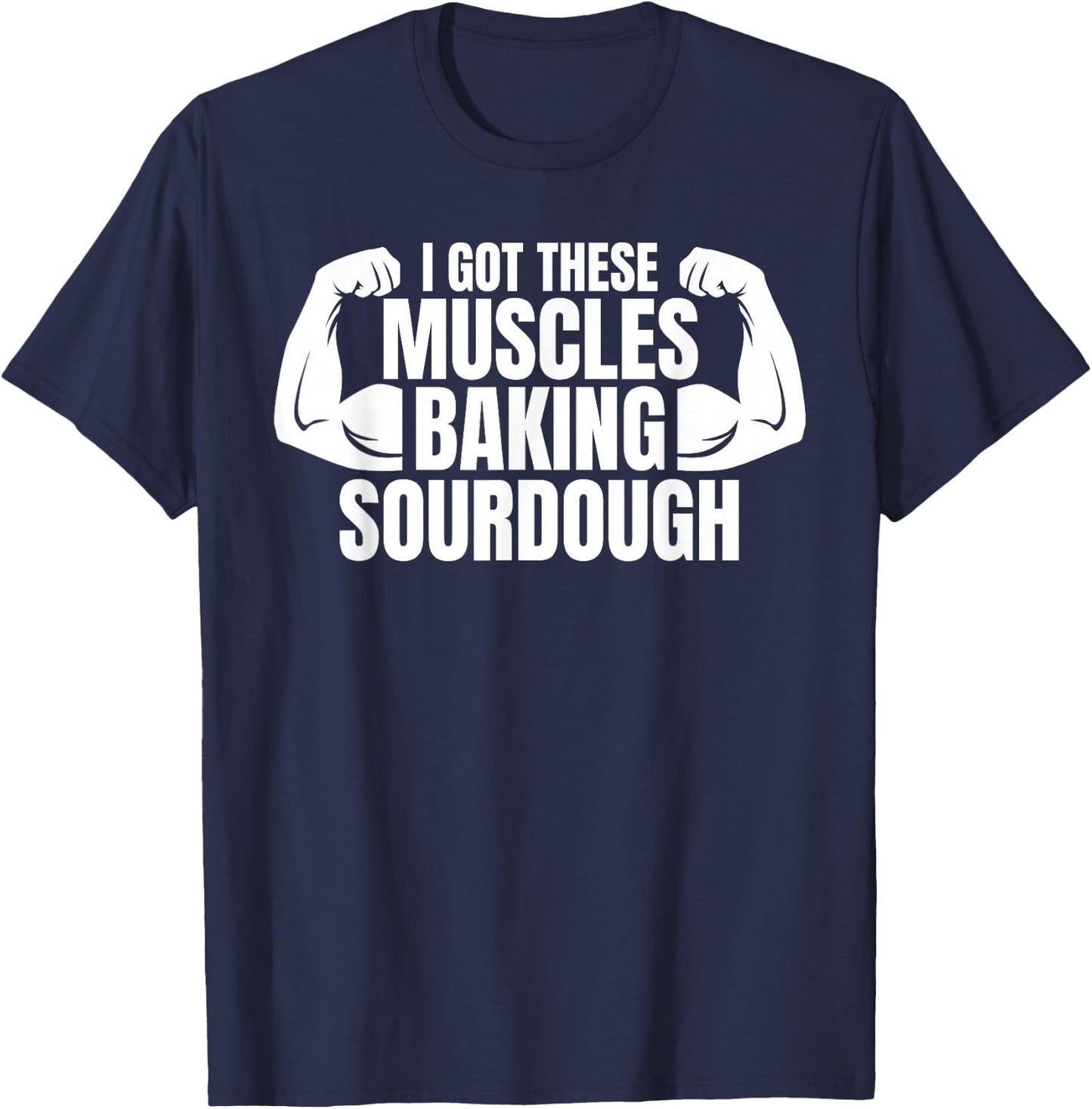 Baking Baker I Got These Muscles Baking Sourdough T-Shirt - T-Shirt | Navy