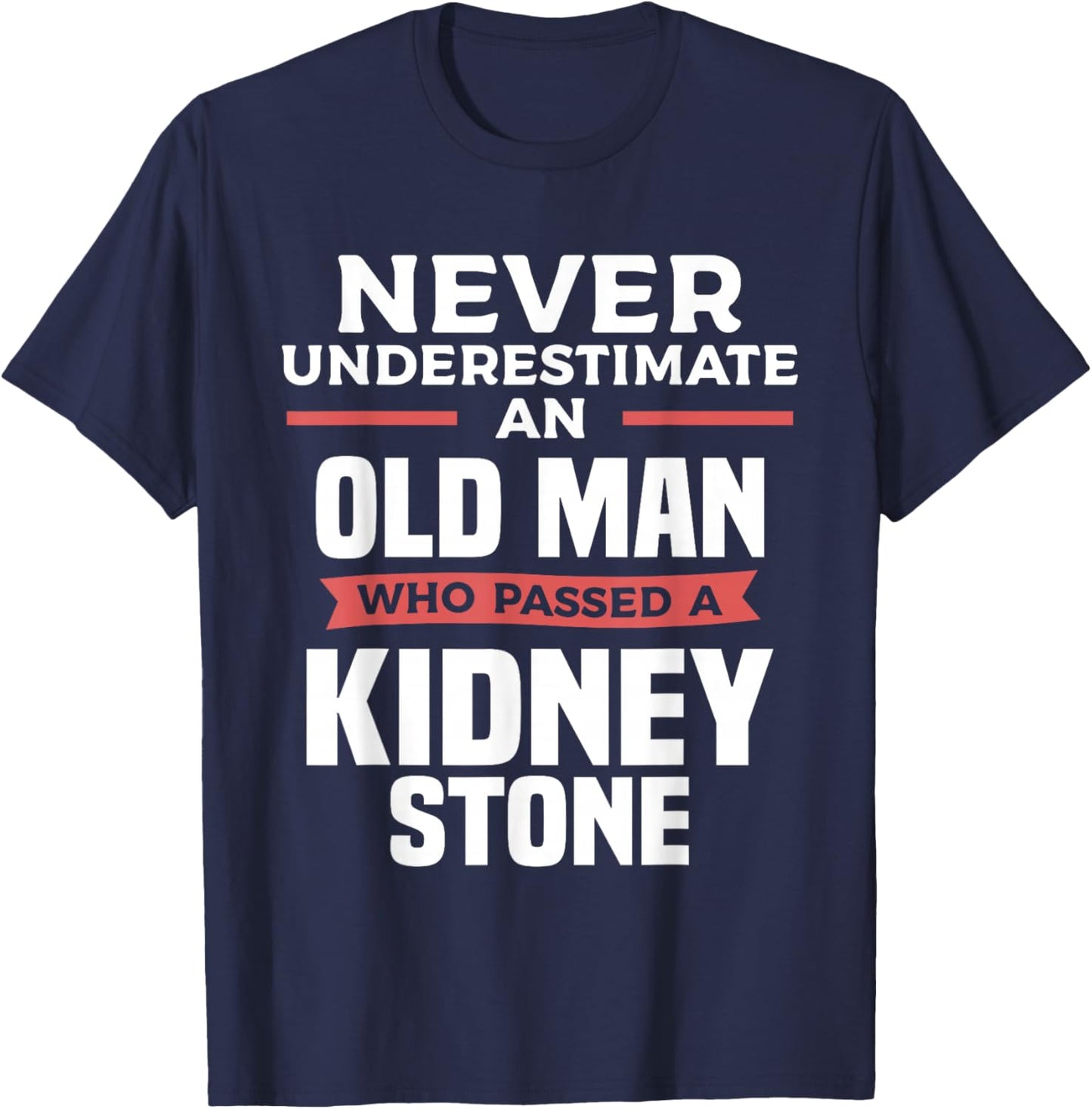 Never Underestimate An Old Man Who Passed A Kidney Stone T-Shirt - T-Shirt | Navy