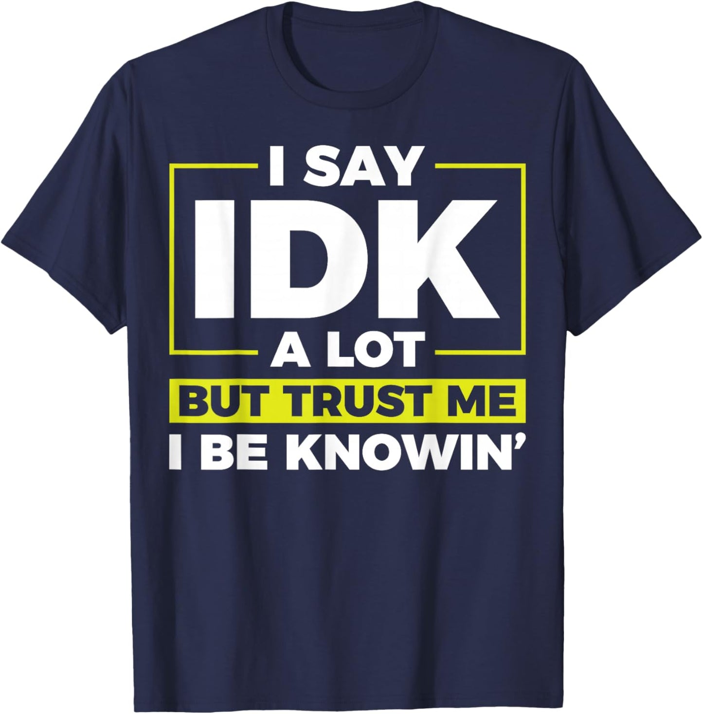 I Say IDK A Lot But I Be Knowin T-Shirt - T-Shirt | Navy