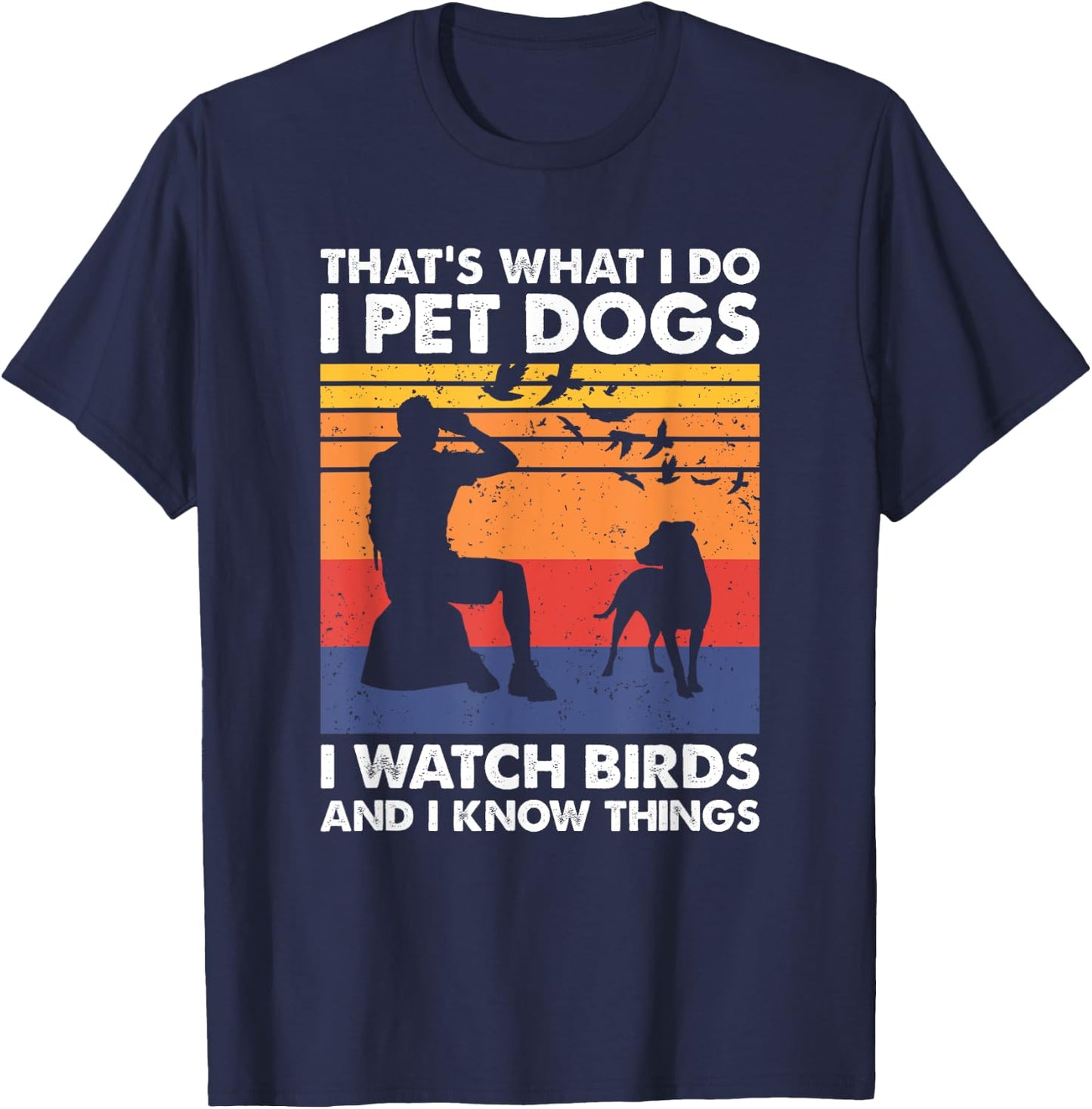 That's What I Do I Pet Dogs I Watch Birds & I Know Things T-Shirt - T-Shirt | Navy