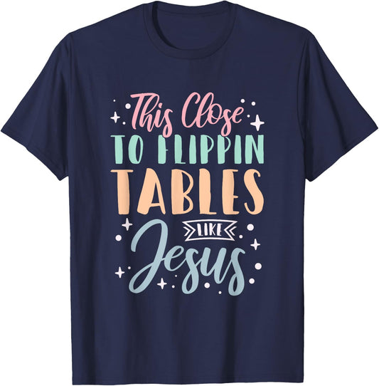 This Close To Flippin Tables Like Jesus T-Shirt - T-Shirt | Navy