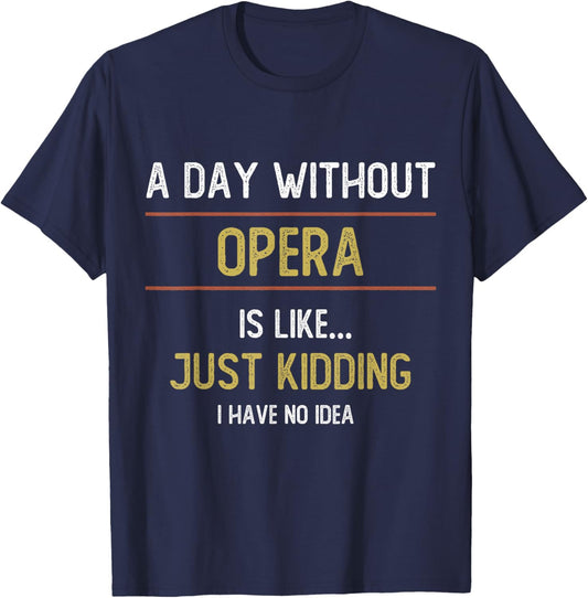 A Day Without Opera is Like Just Kidding Choir Opera Voice T-Shirt - T-Shirt | Navy