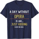 A Day Without Opera is Like Just Kidding Choir Opera Voice T-Shirt - T-Shirt | Navy