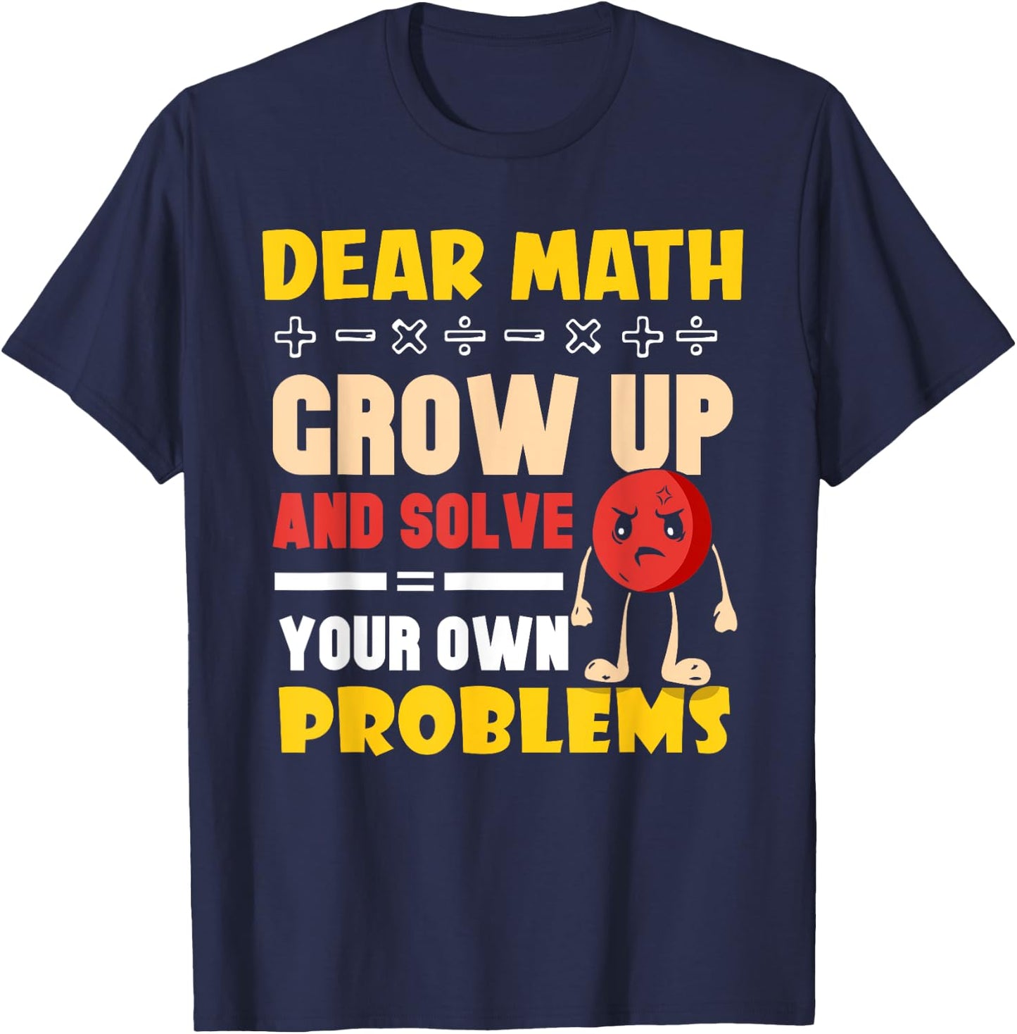 Dear Math Grow Up And Solve Your Own Problems End T-Shirt - T-Shirt | Navy