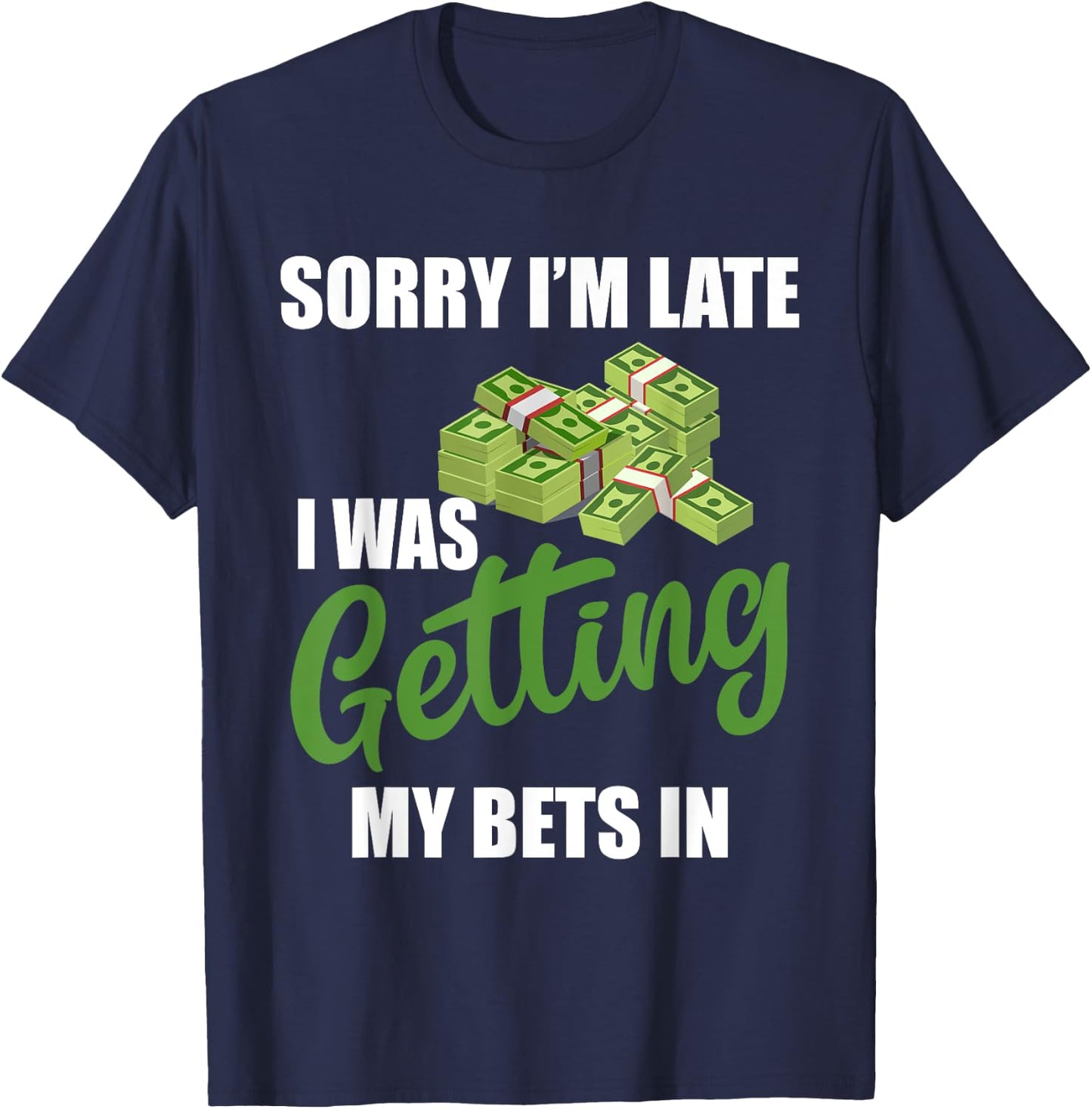 Sorry I'm Late I Was Getting My Bets In - Sports Betting T-Shirt - T-Shirt | Navy