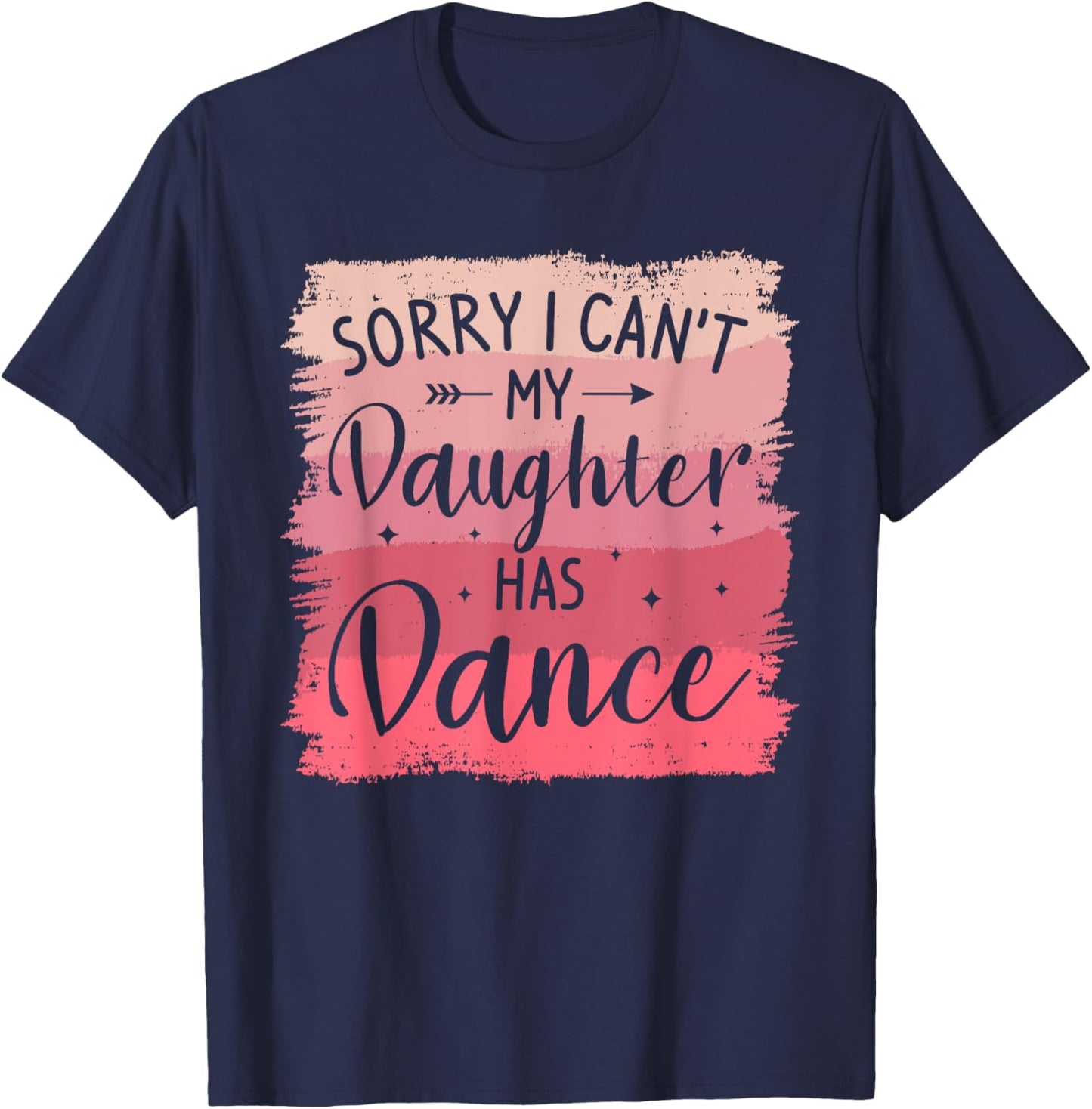Sorry I Can't My Daughter Has Dance Dancing Dancer T-Shirt - T-Shirt | Navy
