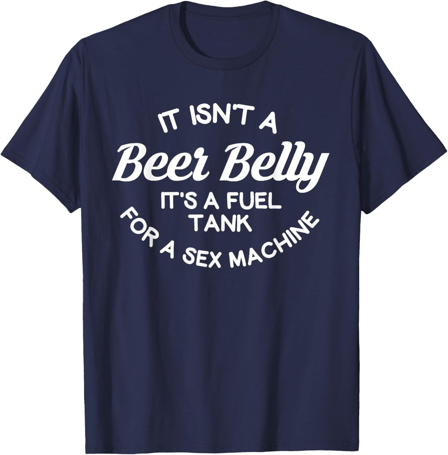it isn't a beer belly It's a fuel tank for a sex machine T-Shirt - T-Shirt | Navy