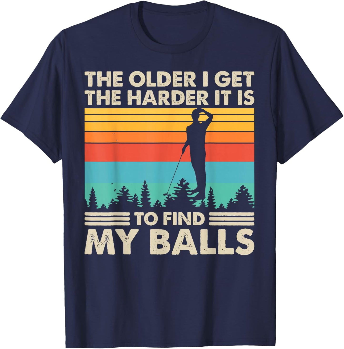 The Older I Get The Harder It Is To Find My Balls T-Shirt - T-Shirt | Navy