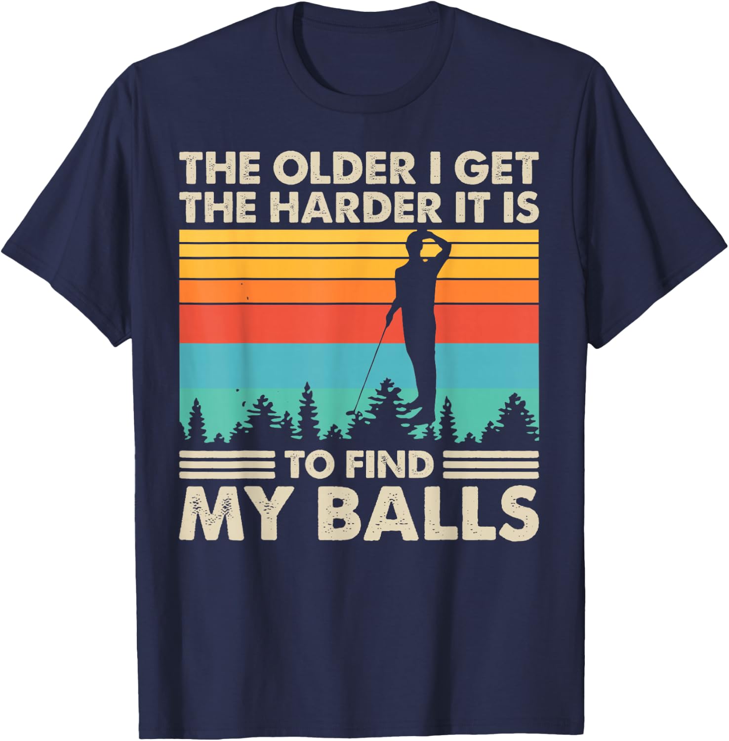 The Older I Get The Harder It Is To Find My Balls T-Shirt - T-Shirt | Navy